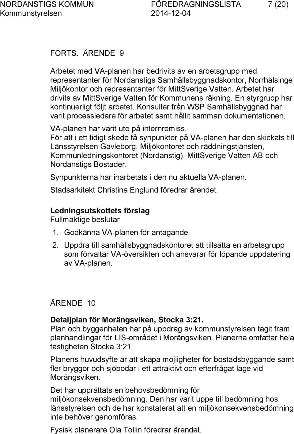 Arbetet har drivits av MittSverige Vatten för Kommunens räkning. En styrgrupp har kontinuerligt följt arbetet.