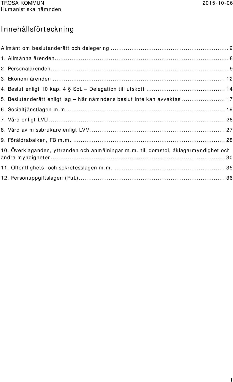 Socialtjänstlagen m.m.... 19 7. Vård enligt LVU... 26 8. Vård av missbrukare enligt LVM... 27 9. Föräldrabalken, FB m.m.... 28 10.