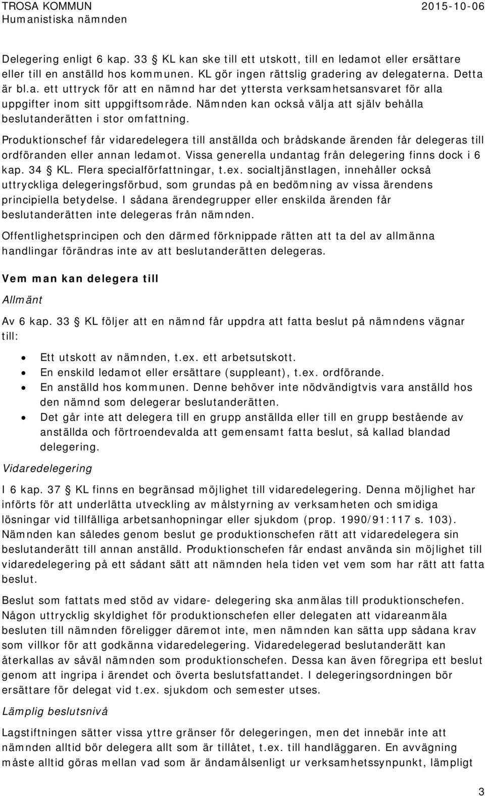 Produktionschef får vidaredelegera till anställda och brådskande ärenden får delegeras till ordföranden eller annan ledamot. Vissa generella undantag från delegering finns dock i 6 kap. 34 KL.