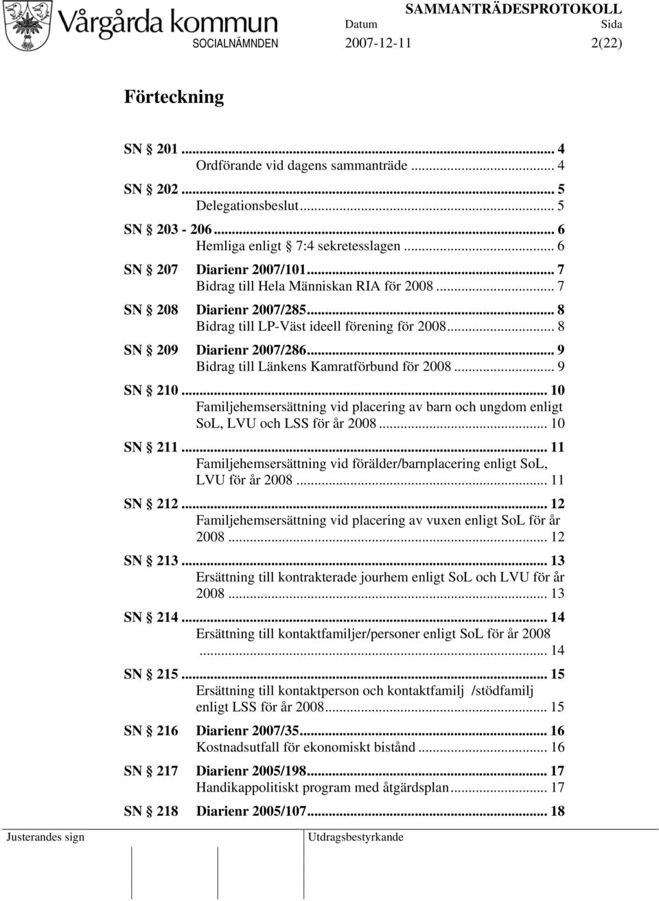 .. 9 Bidrag till Länkens Kamratförbund för 2008... 9 SN 210... 10 Familjehemsersättning vid placering av barn och ungdom enligt SoL, LVU och LSS för år 2008... 10 SN 211.