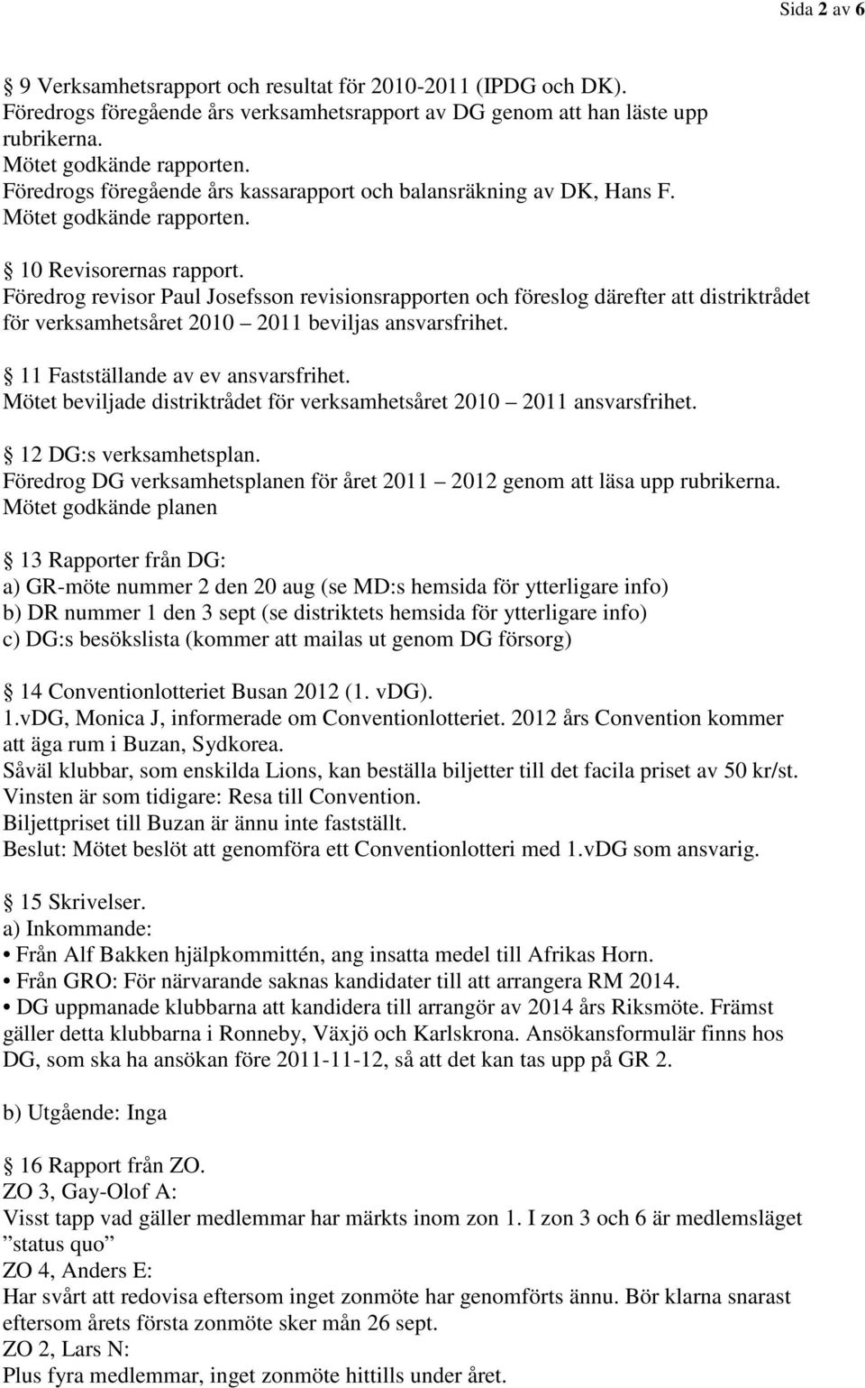 Föredrog revisor Paul Josefsson revisionsrapporten och föreslog därefter att distriktrådet för verksamhetsåret 2010 2011 beviljas ansvarsfrihet. 11 Fastställande av ev ansvarsfrihet.