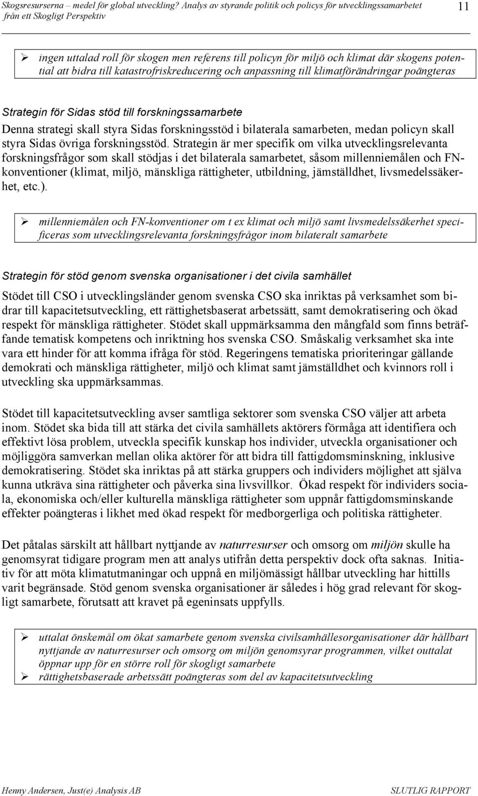 Strategin är mer specifik om vilka utvecklingsrelevanta forskningsfrågor som skall stödjas i det bilaterala samarbetet, såsom millenniemålen och FNkonventioner (klimat, miljö, mänskliga rättigheter,