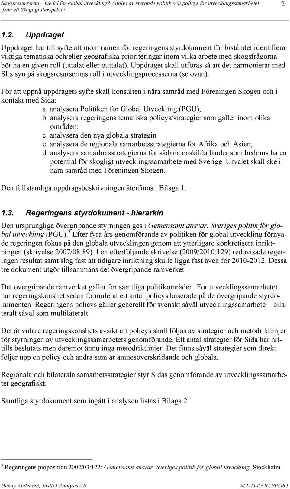 För att uppnå uppdragets syfte skall konsulten i nära samråd med Föreningen Skogen och i kontakt med Sida: a. analysera Politiken för Global Utveckling (PGU); b.