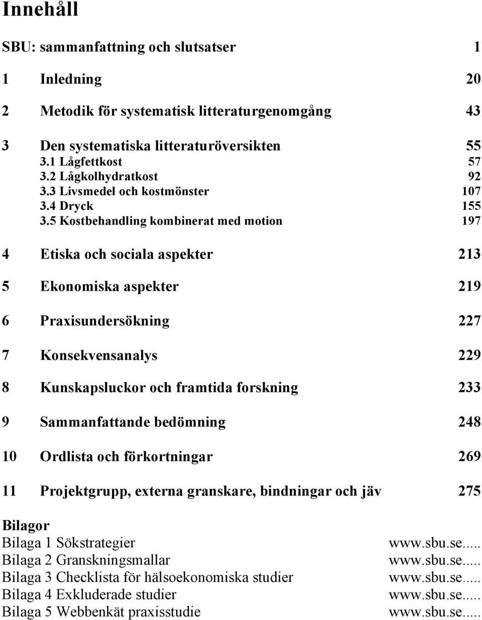 5 Kostbehandling kombinerat med motion 197 4 Etiska och sociala aspekter 213 5 Ekonomiska aspekter 219 6 Praxisundersökning 227 7 Konsekvensanalys 229 8 Kunskapsluckor och framtida forskning 233 9