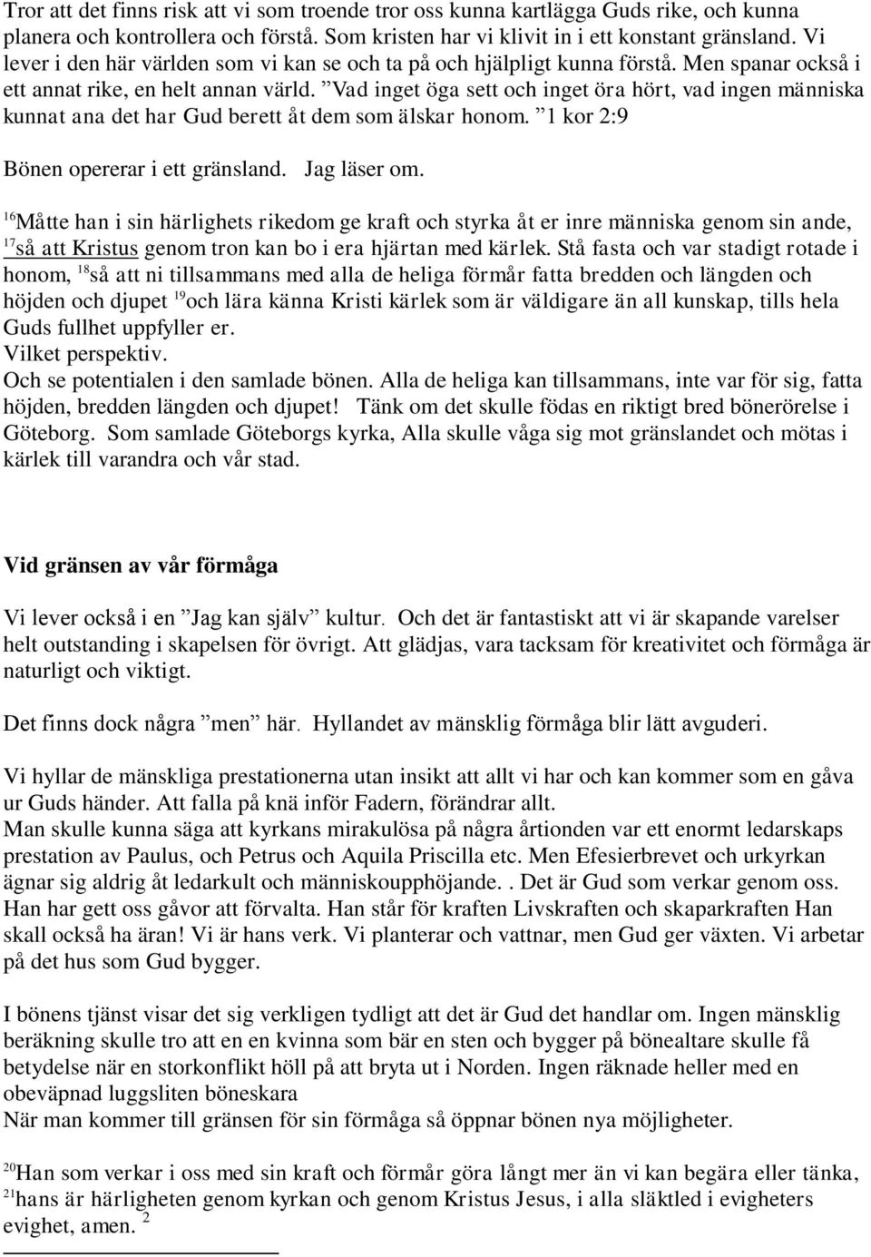 Vad inget öga sett och inget öra hört, vad ingen människa kunnat ana det har Gud berett åt dem som älskar honom. 1 kor 2:9 Bönen opererar i ett gränsland. Jag läser om.