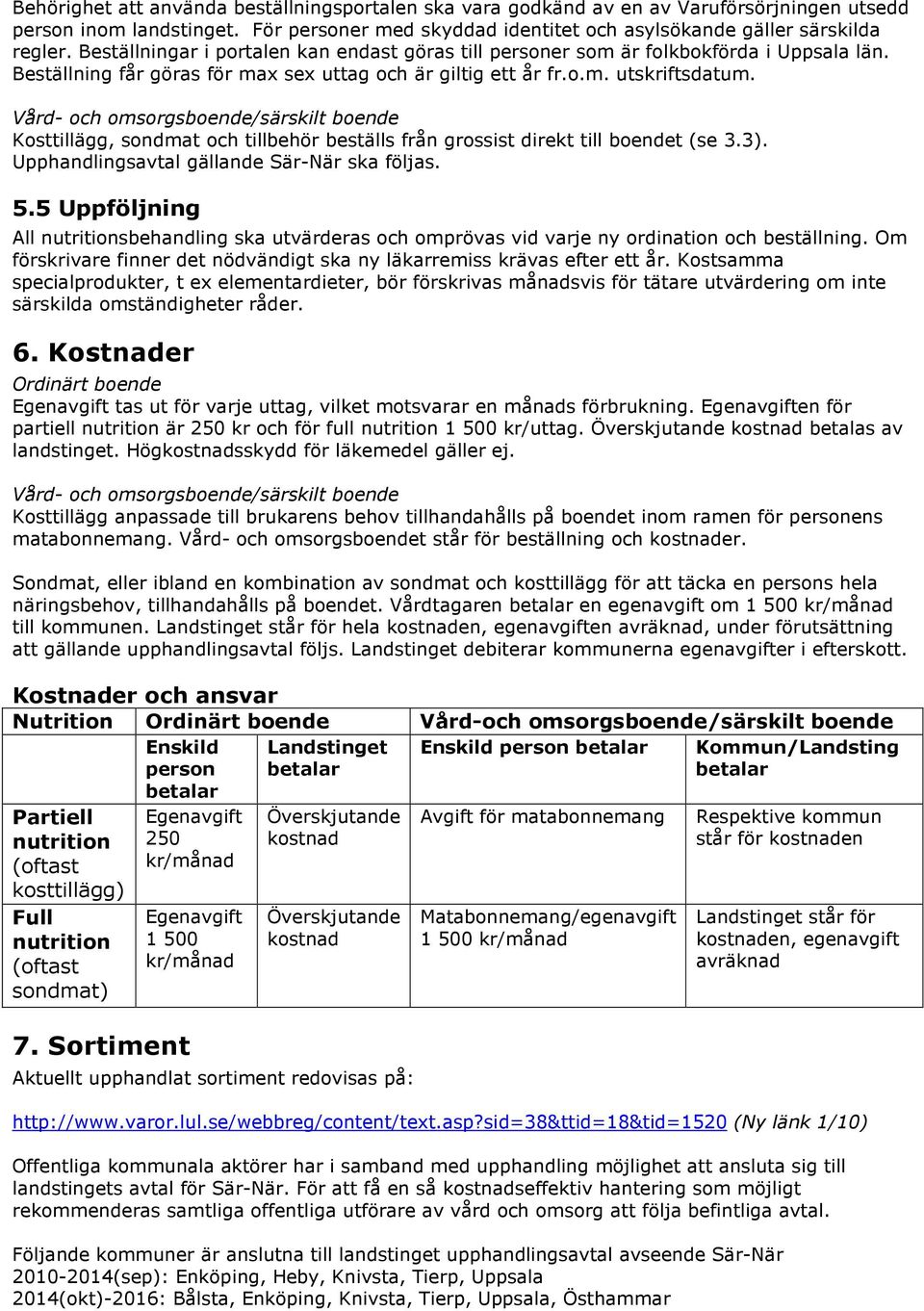 Vård- och omsorgsboende/särskilt boende Kosttillägg, sondmat och tillbehör beställs från grossist direkt till boendet (se 3.3). Upphandlingsavtal gällande Sär-När ska följas. 5.