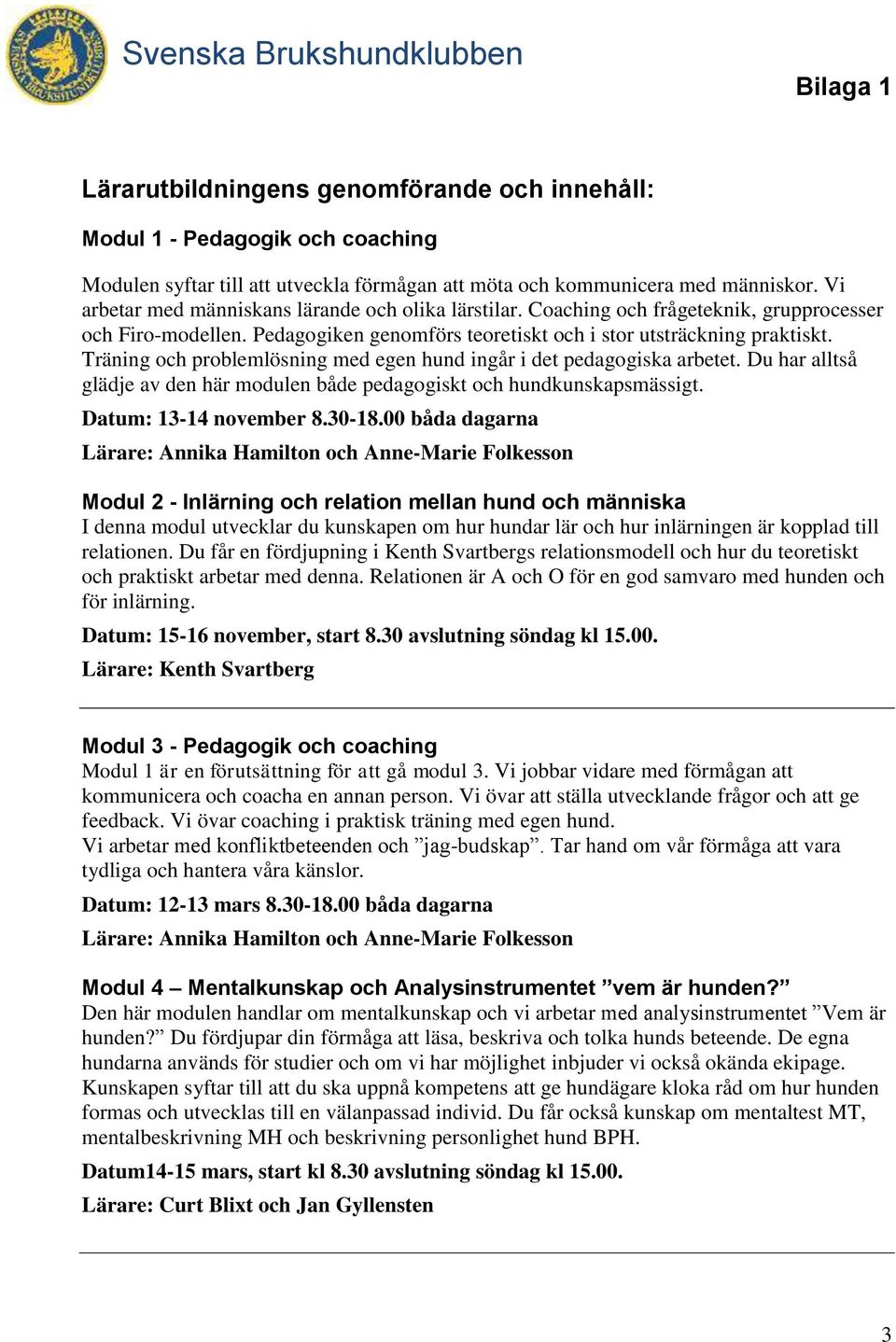 Träning och problemlösning med egen hund ingår i det pedagogiska arbetet. Du har alltså glädje av den här modulen både pedagogiskt och hundkunskapsmässigt. Datum: 13-14 november 8.30-18.