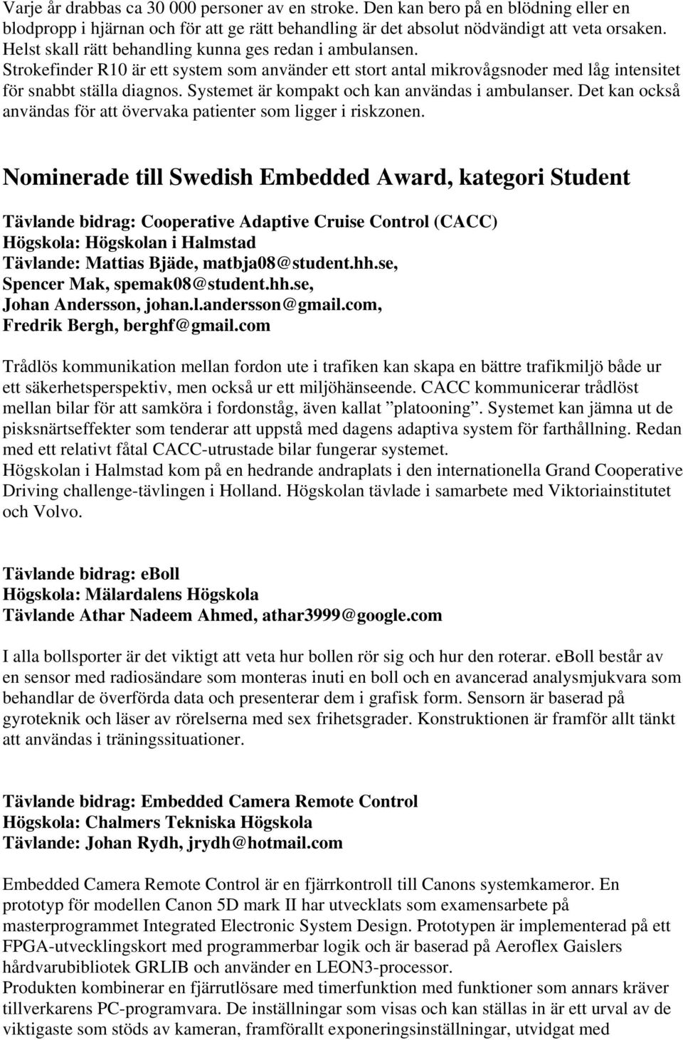 Systemet är kompakt och kan användas i ambulanser. Det kan också användas för att övervaka patienter som ligger i riskzonen.