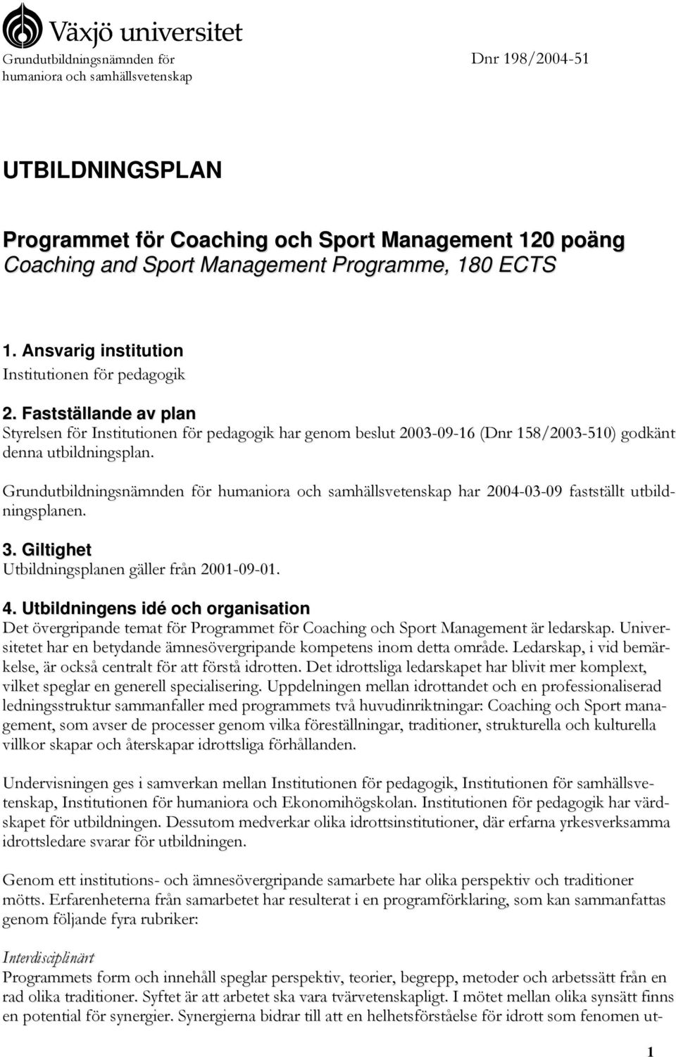 Grundutbildningsnämnden för humaniora och samhällsvetenskap har 2004-03-09 fastställt utbildningsplanen. 3. Giltighet Utbildningsplanen gäller från 2001-09-01. 4.