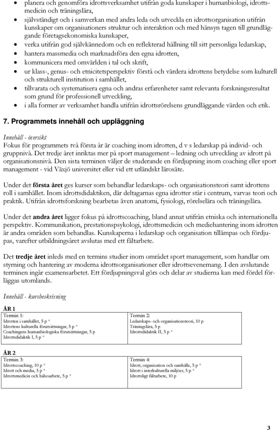 sitt personliga ledarskap, hantera massmedia och marknadsföra den egna idrotten, kommunicera med omvärlden i tal och skrift, ur klass-, genus- och etnicitetsperspektiv förstå och värdera idrottens