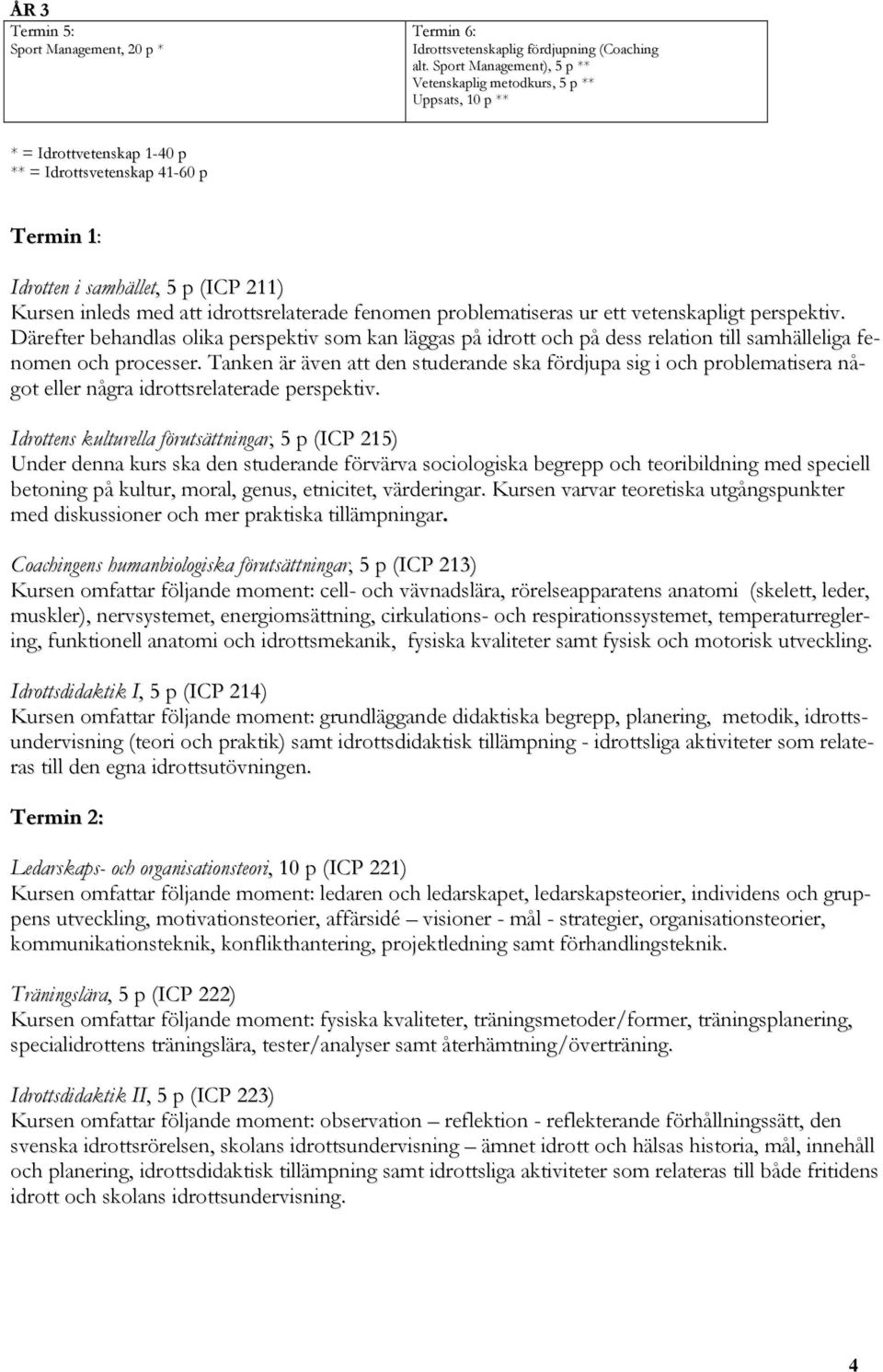 idrottsrelaterade fenomen problematiseras ur ett vetenskapligt perspektiv. Därefter behandlas olika perspektiv som kan läggas på idrott och på dess relation till samhälleliga fenomen och processer.