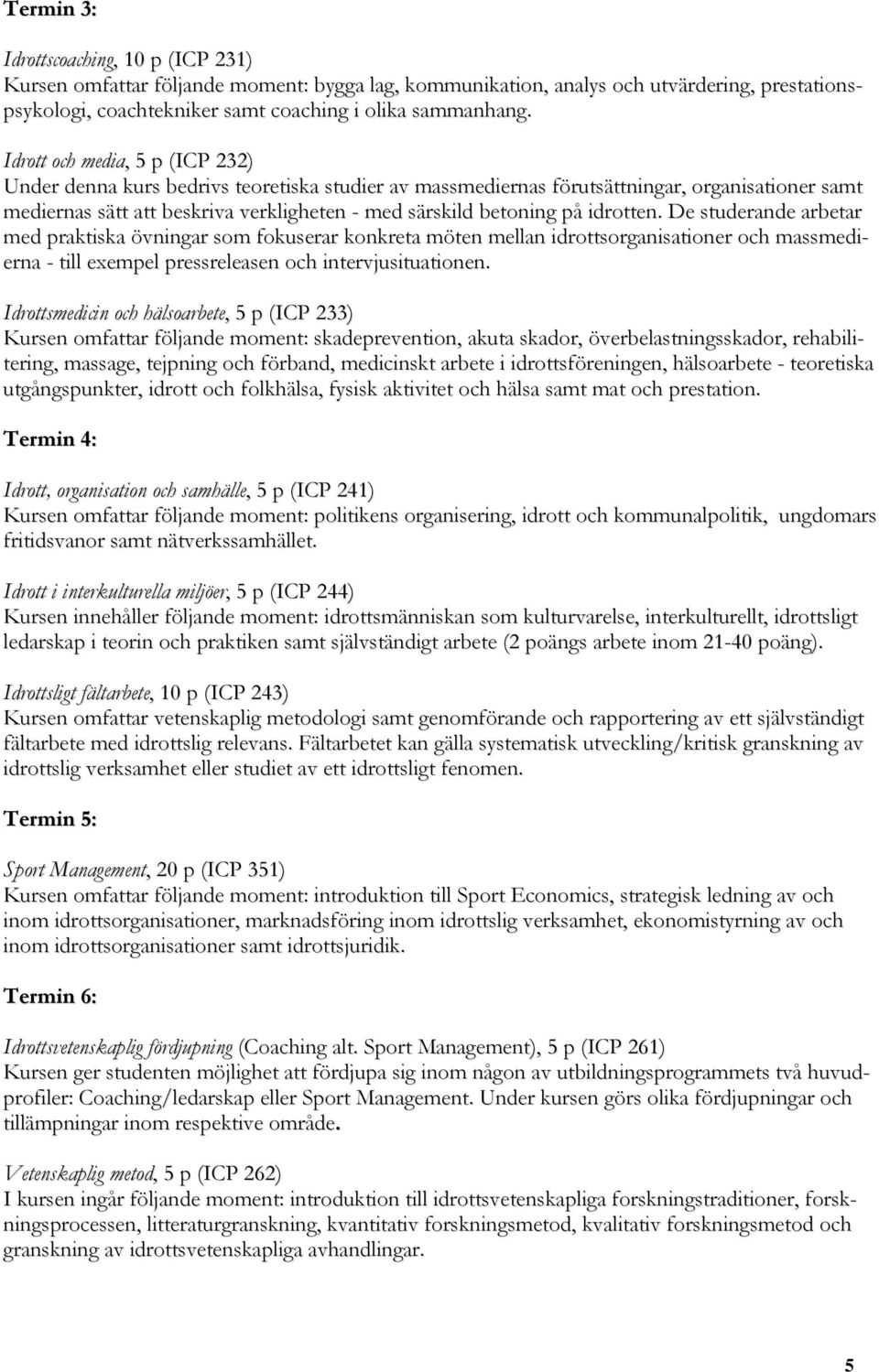 idrotten. De studerande arbetar med praktiska övningar som fokuserar konkreta möten mellan idrottsorganisationer och massmedierna - till exempel pressreleasen och intervjusituationen.