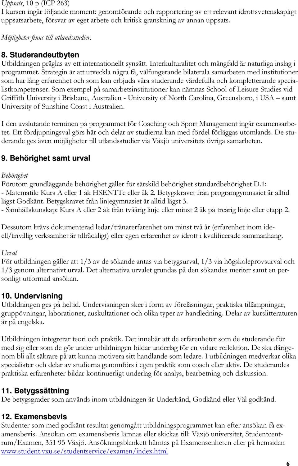 Strategin är att utveckla några få, välfungerande bilaterala samarbeten med institutioner som har lång erfarenhet och som kan erbjuda våra studerande värdefulla och kompletterande