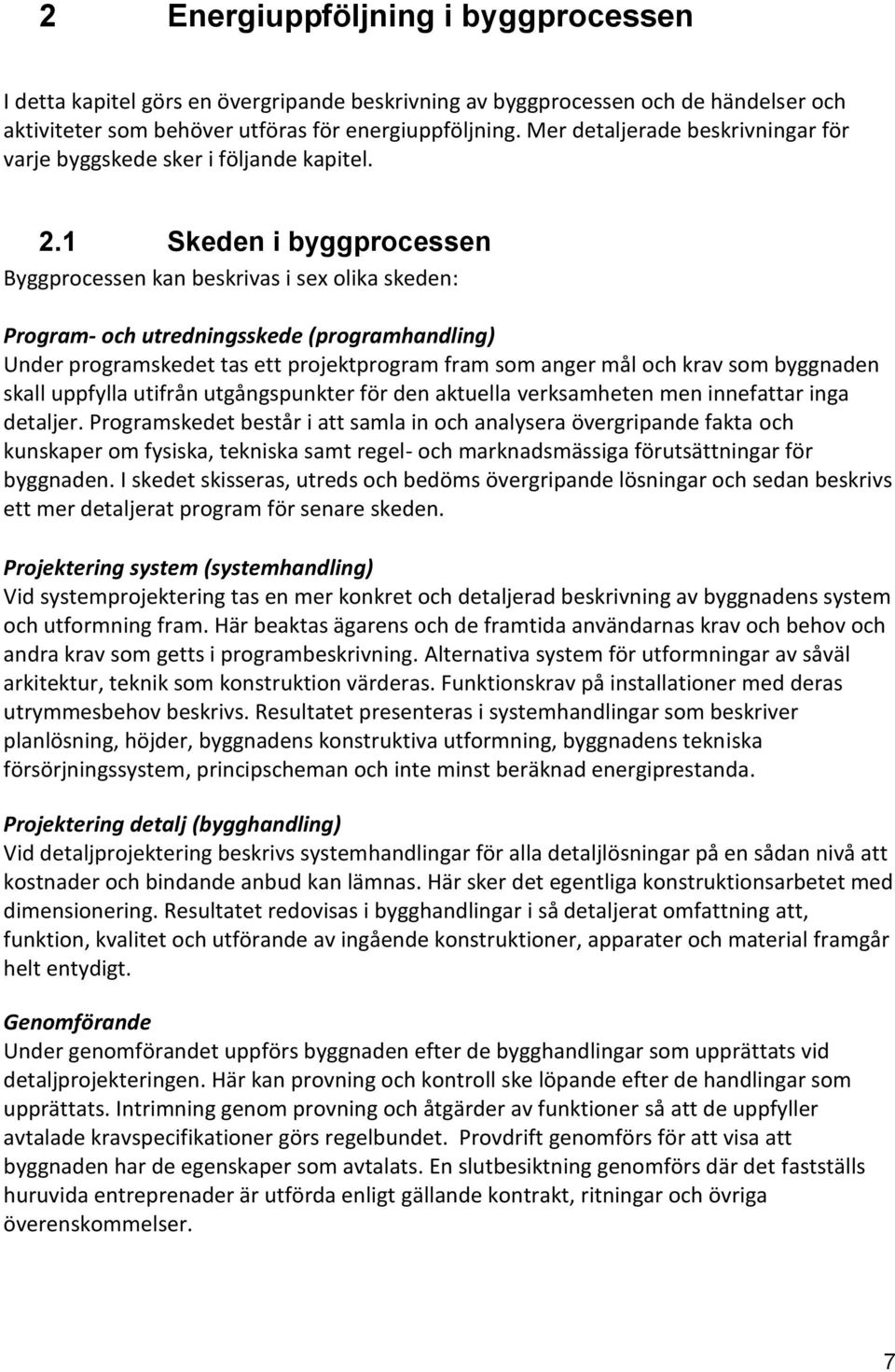 1 Skeden i byggprocessen Byggprocessen kan beskrivas i sex olika skeden: Program- och utredningsskede (programhandling) Under programskedet tas ett projektprogram fram som anger mål och krav som