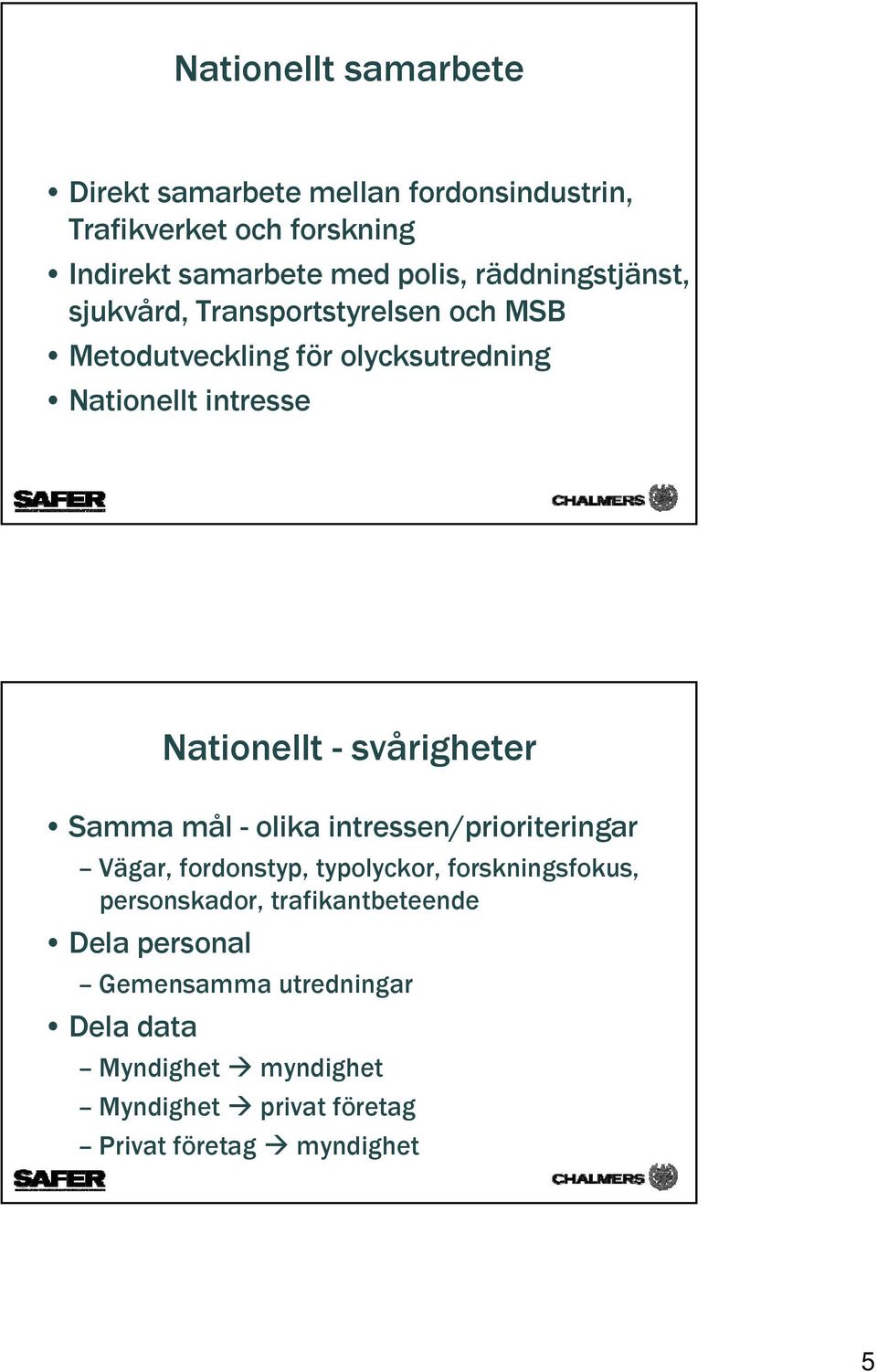 svårigheter Samma mål - olika intressen/prioriteringar Vägar, fordonstyp, typolyckor, forskningsfokus, personskador,