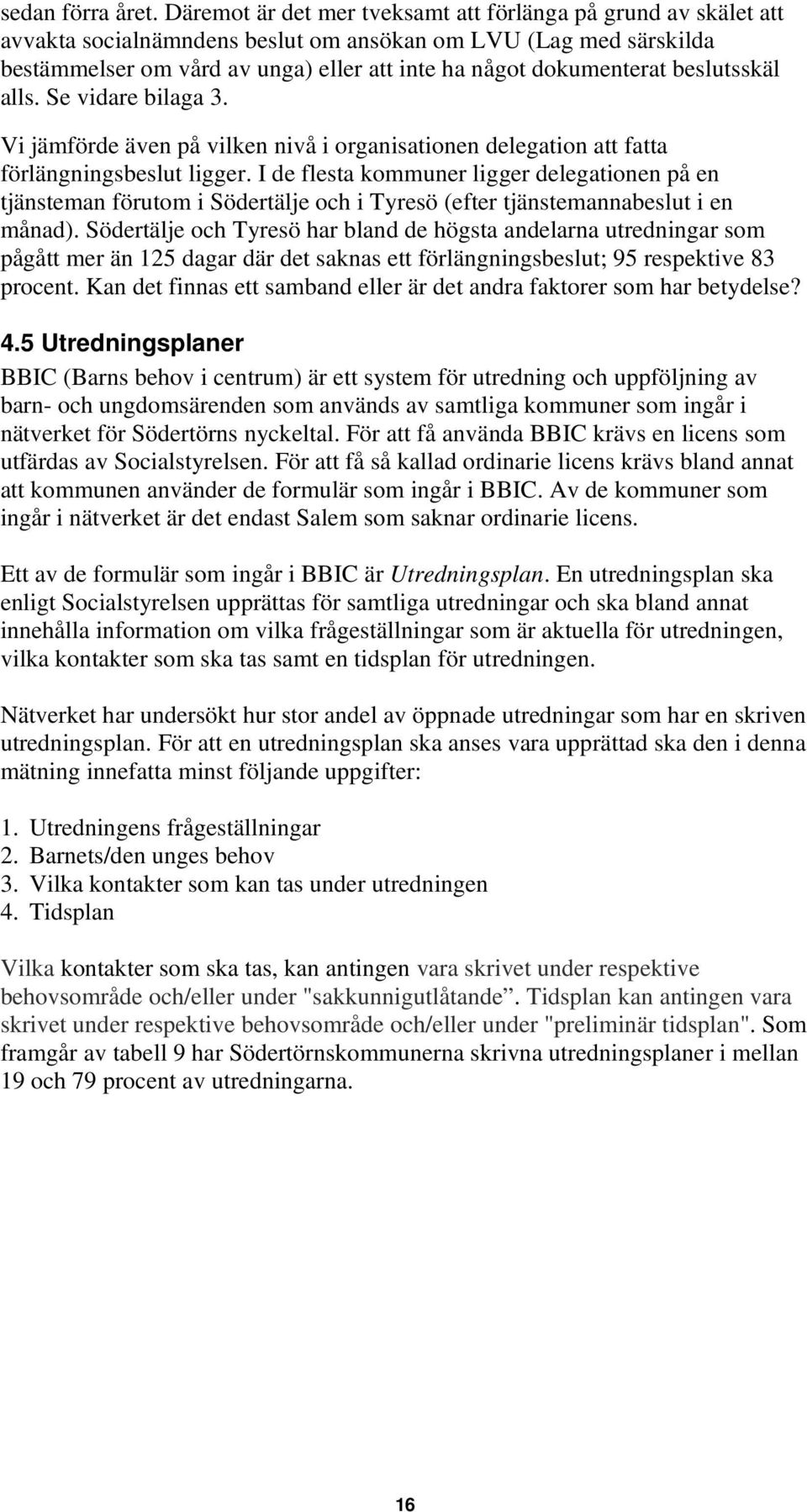 beslutsskäl alls. Se vidare bilaga 3. Vi jämförde även på vilken nivå i organisationen delegation att fatta förlängningsbeslut ligger.