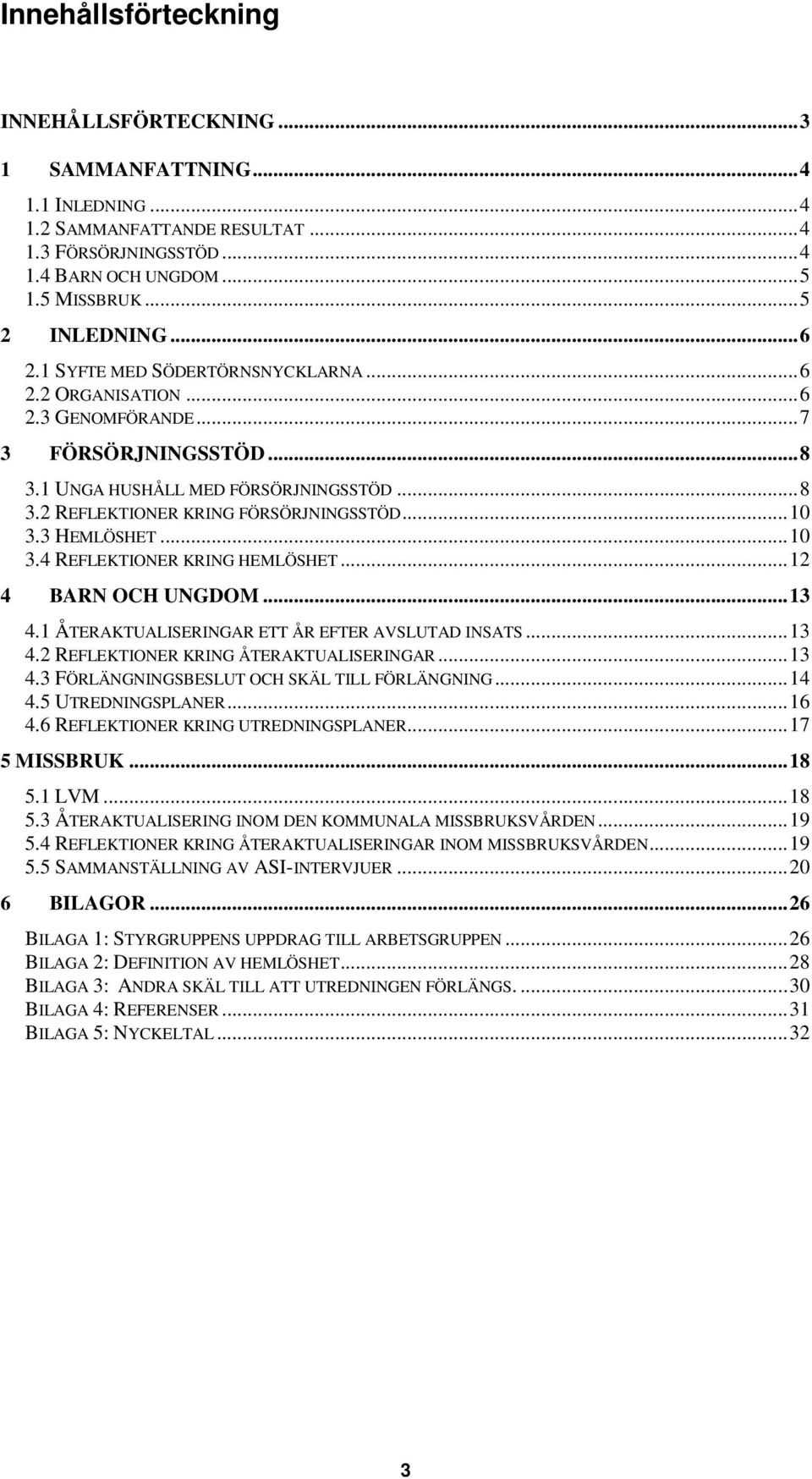 3 HEMLÖSHET...10 3.4 REFLEKTIONER KRING HEMLÖSHET...12 4 BARN OCH UNGDOM...13 4.1 ÅTERAKTUALISERINGAR ETT ÅR EFTER AVSLUTAD INSATS...13 4.2 REFLEKTIONER KRING ÅTERAKTUALISERINGAR...13 4.3 FÖRLÄNGNINGSBESLUT OCH SKÄL TILL FÖRLÄNGNING.