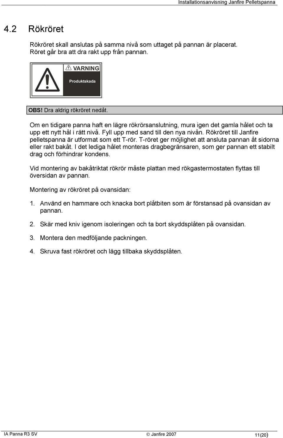 Rökröret till Janfire pelletspanna är utformat som ett T-rör. T-röret ger möjlighet att ansluta pannan åt sidorna eller rakt bakåt.