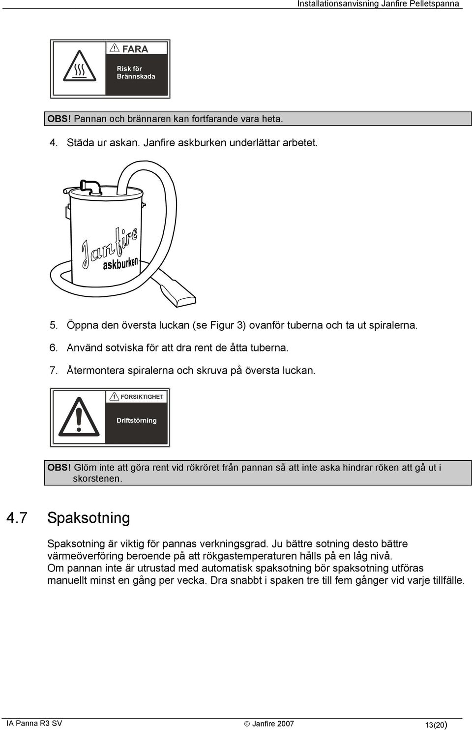 FÖRSIKTIGHET Driftstörning OBS! Glöm inte att göra rent vid rökröret från pannan så att inte aska hindrar röken att gå ut i skorstenen. 4.7 Spaksotning Spaksotning är viktig för pannas verkningsgrad.