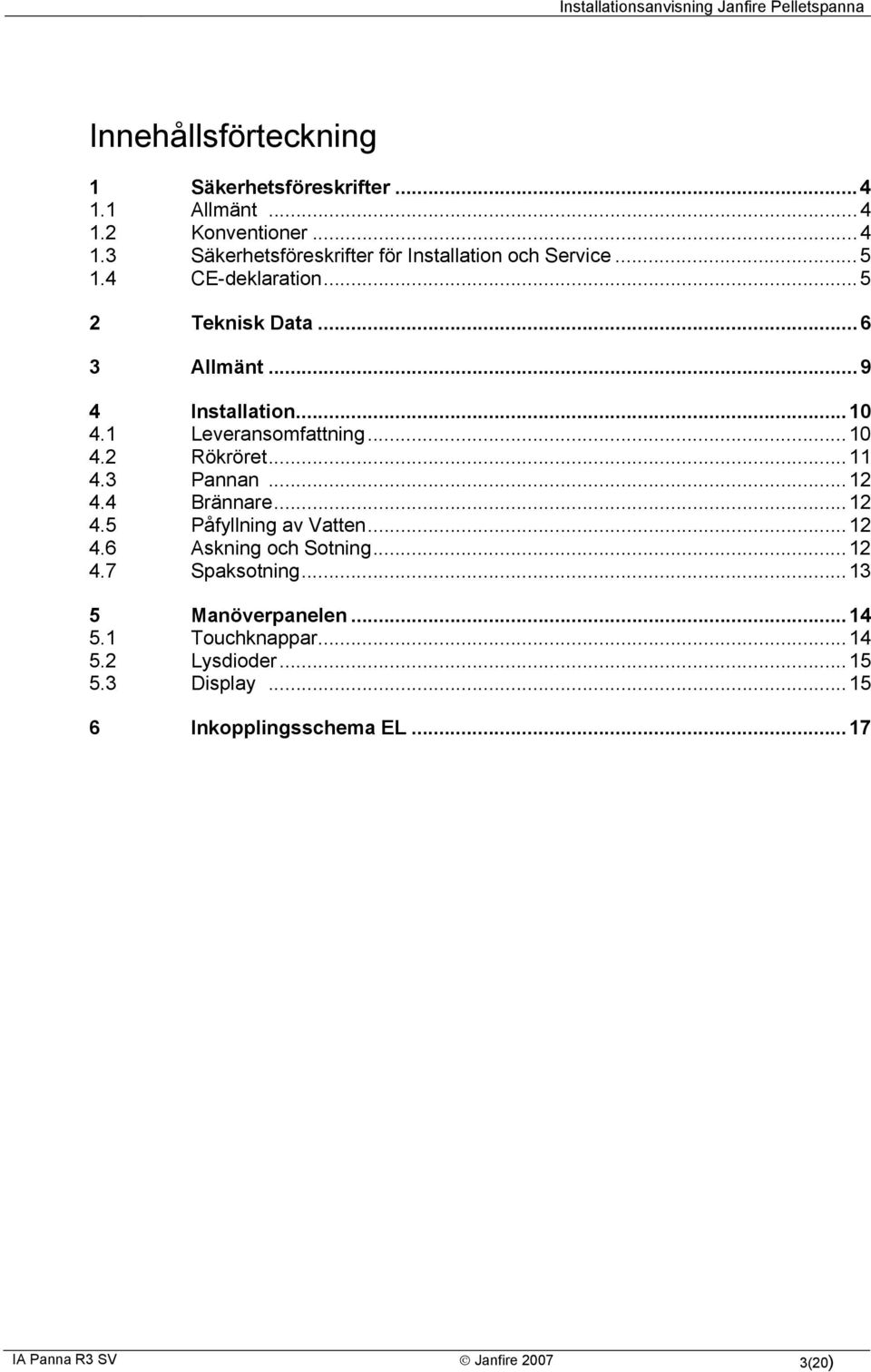 3 Pannan...12 4.4 Brännare...12 4.5 Påfyllning av Vatten...12 4.6 Askning och Sotning...12 4.7 Spaksotning...13 5 Manöverpanelen.