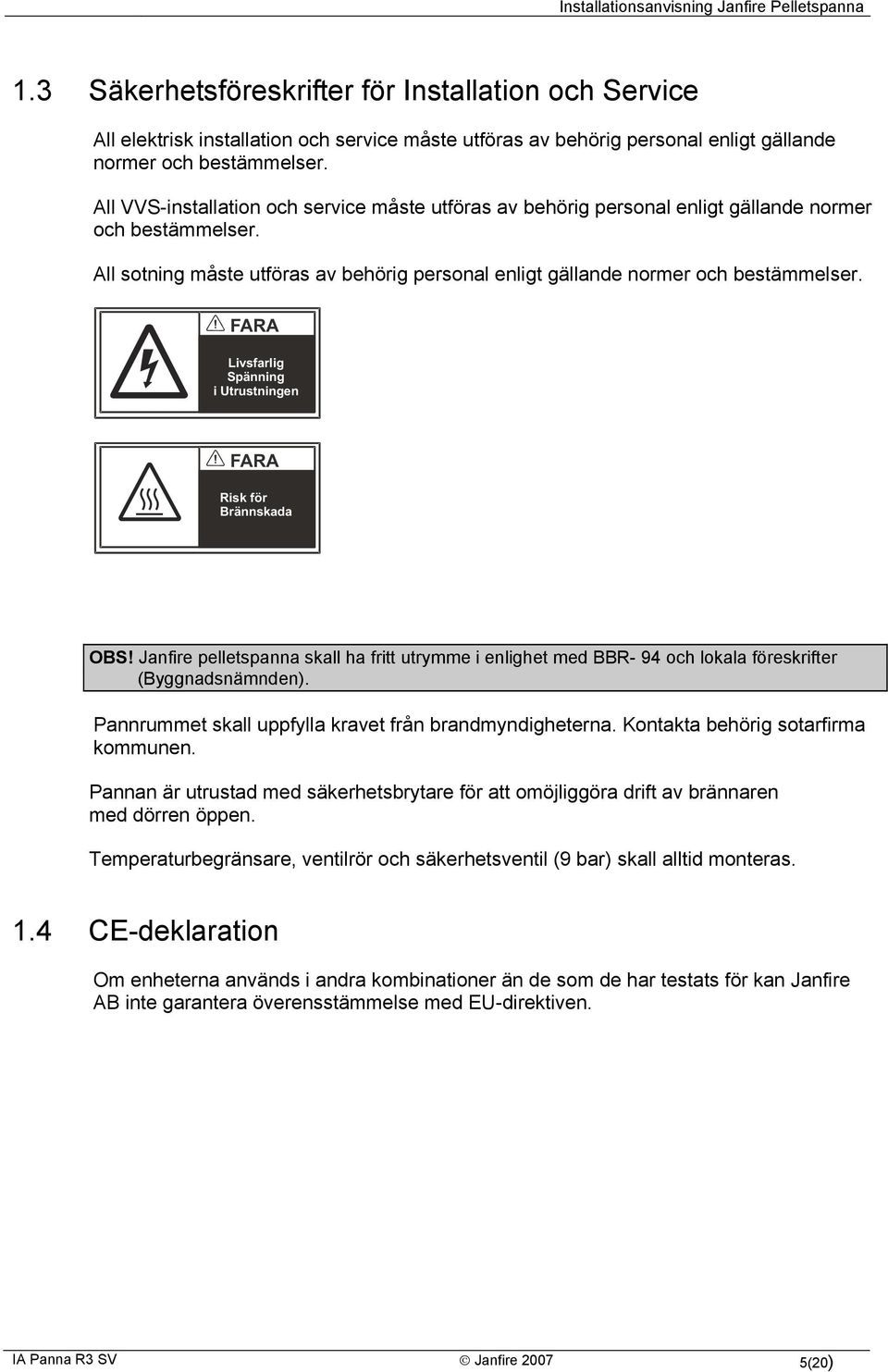 FARA Livsfarlig Spänning i Utrustningen FARA Risk för Brännskada OBS! Janfire pelletspanna skall ha fritt utrymme i enlighet med BBR- 94 och lokala föreskrifter (Byggnadsnämnden).