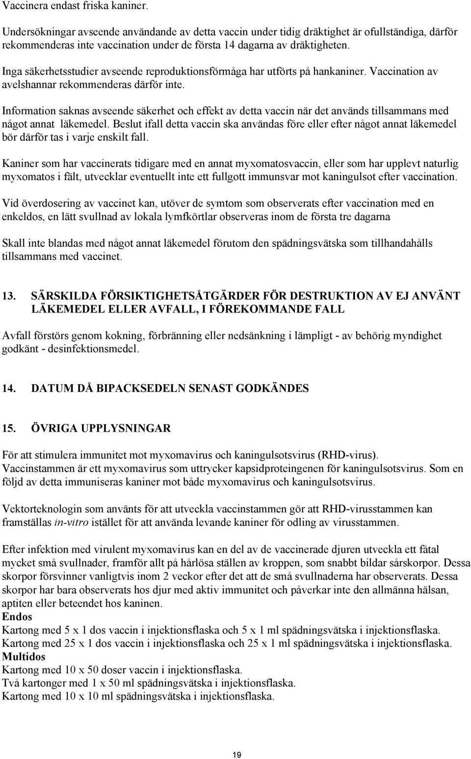 Inga säkerhetsstudier avseende reproduktionsförmåga har utförts på hankaniner. Vaccination av avelshannar rekommenderas därför inte.