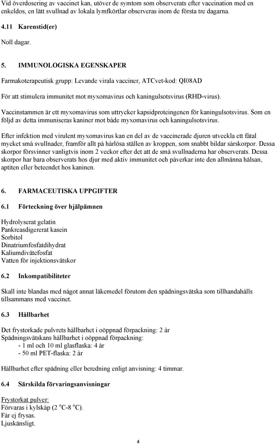 IMMUNOLOGISKA EGENSKAPER Farmakoterapeutisk grupp: Levande virala vacciner, ATCvet-kod: QI08AD För att stimulera immunitet mot myxomavirus och kaningulsotsvirus (RHD-virus).