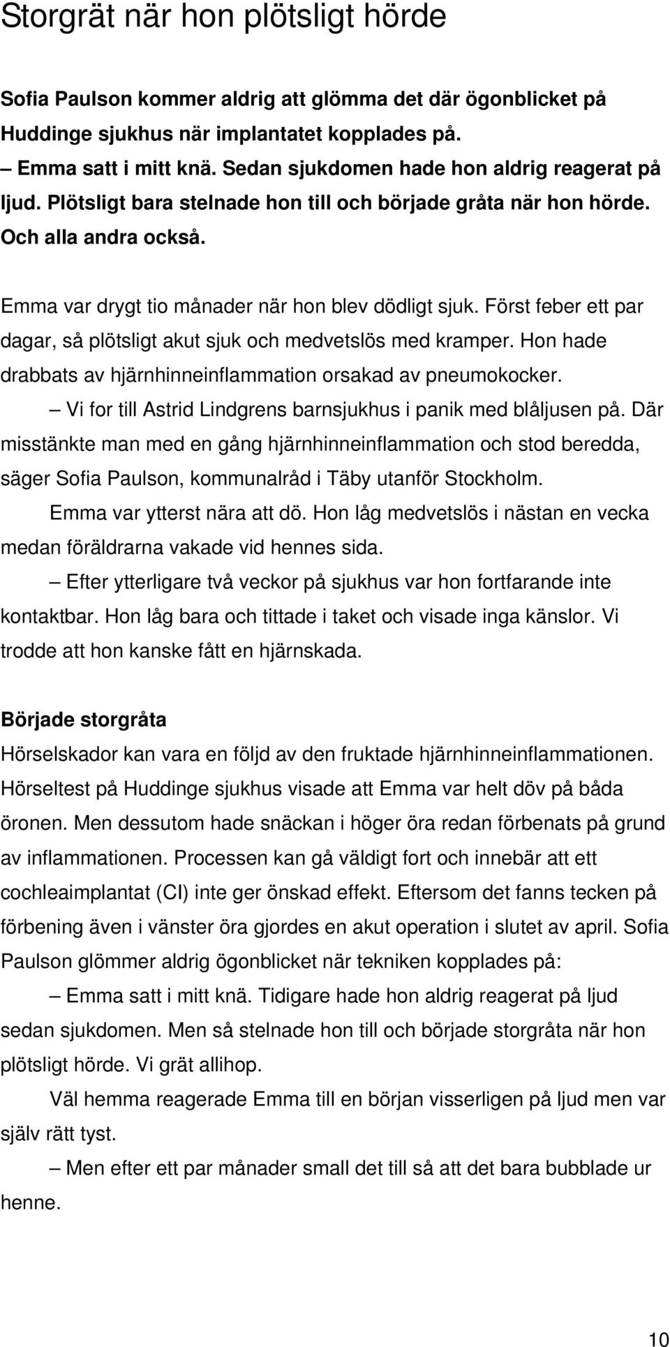 Först feber ett par dagar, så plötsligt akut sjuk och medvetslös med kramper. Hon hade drabbats av hjärnhinneinflammation orsakad av pneumokocker.