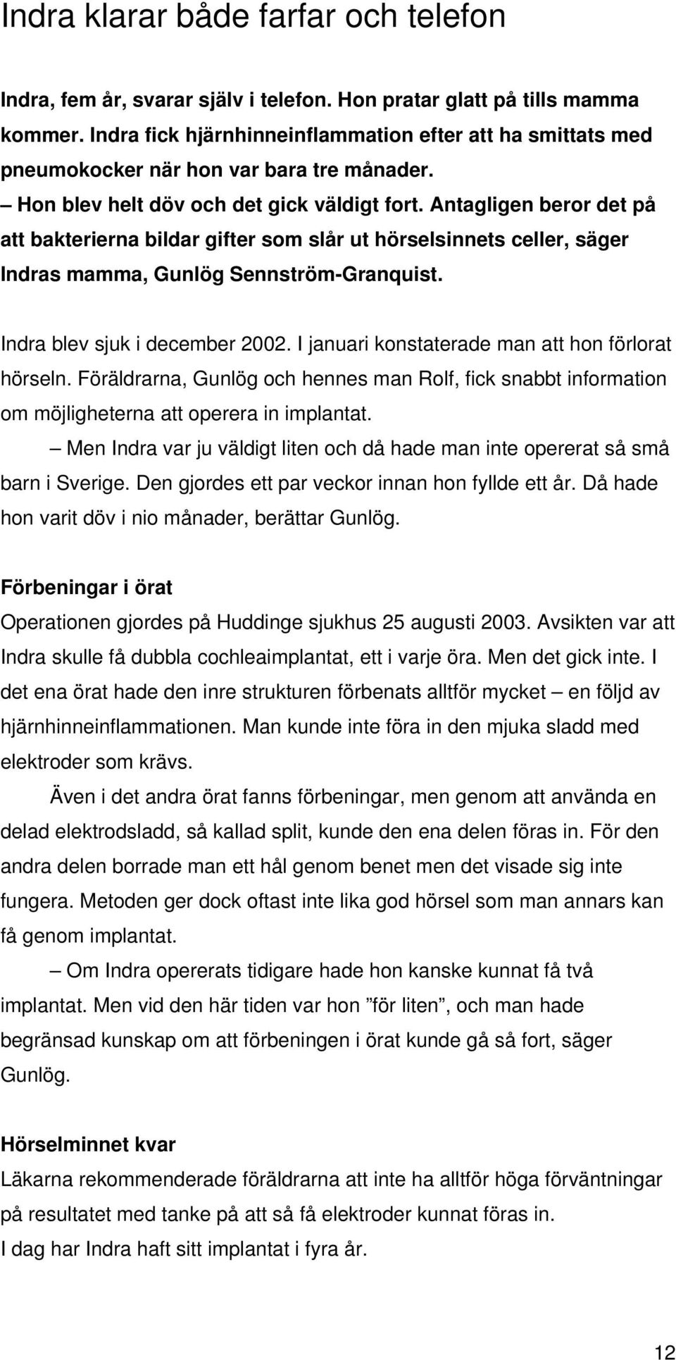 Antagligen beror det på att bakterierna bildar gifter som slår ut hörselsinnets celler, säger Indras mamma, Gunlög Sennström-Granquist. Indra blev sjuk i december 2002.