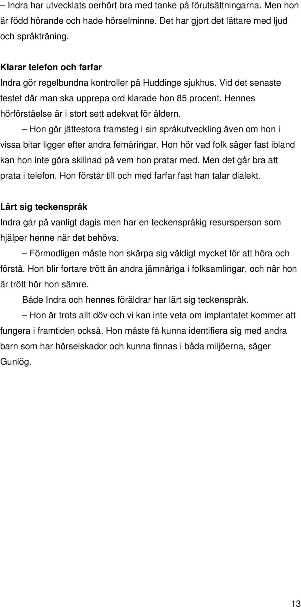 Hennes hörförståelse är i stort sett adekvat för åldern. Hon gör jättestora framsteg i sin språkutveckling även om hon i vissa bitar ligger efter andra femåringar.