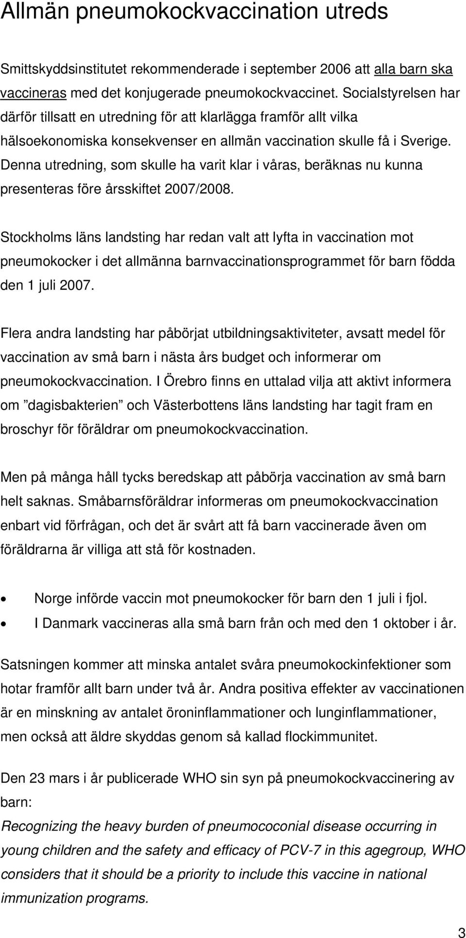 Denna utredning, som skulle ha varit klar i våras, beräknas nu kunna presenteras före årsskiftet 2007/2008.