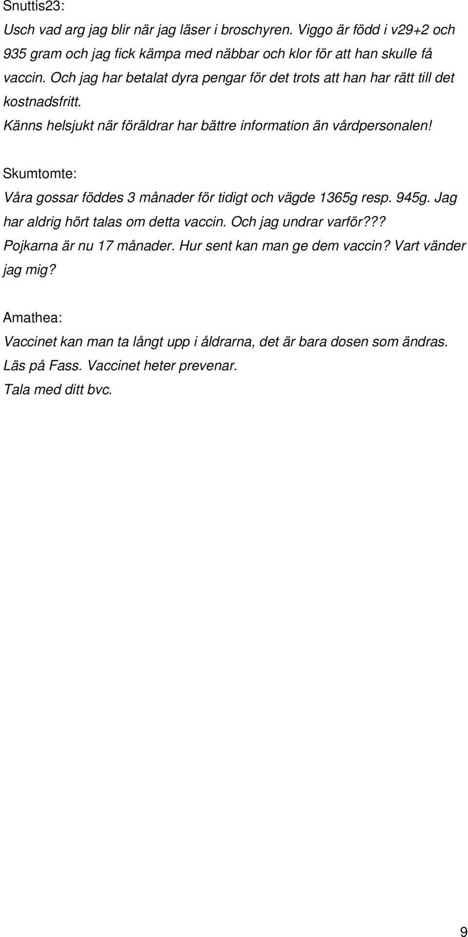 Skumtomte: Våra gossar föddes 3 månader för tidigt och vägde 1365g resp. 945g. Jag har aldrig hört talas om detta vaccin. Och jag undrar varför??? Pojkarna är nu 17 månader.