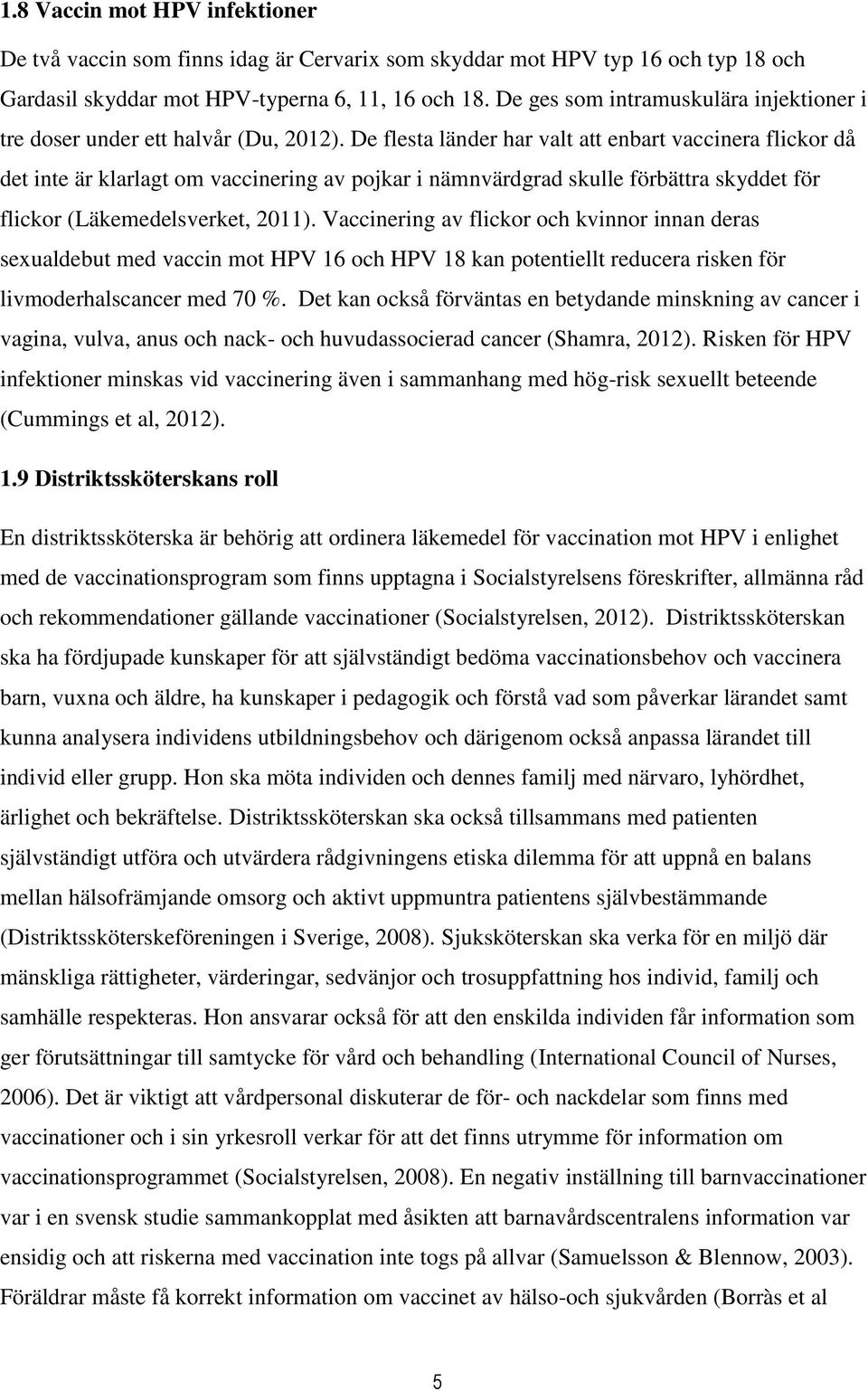 De flesta länder har valt att enbart vaccinera flickor då det inte är klarlagt om vaccinering av pojkar i nämnvärdgrad skulle förbättra skyddet för flickor (Läkemedelsverket, 2011).