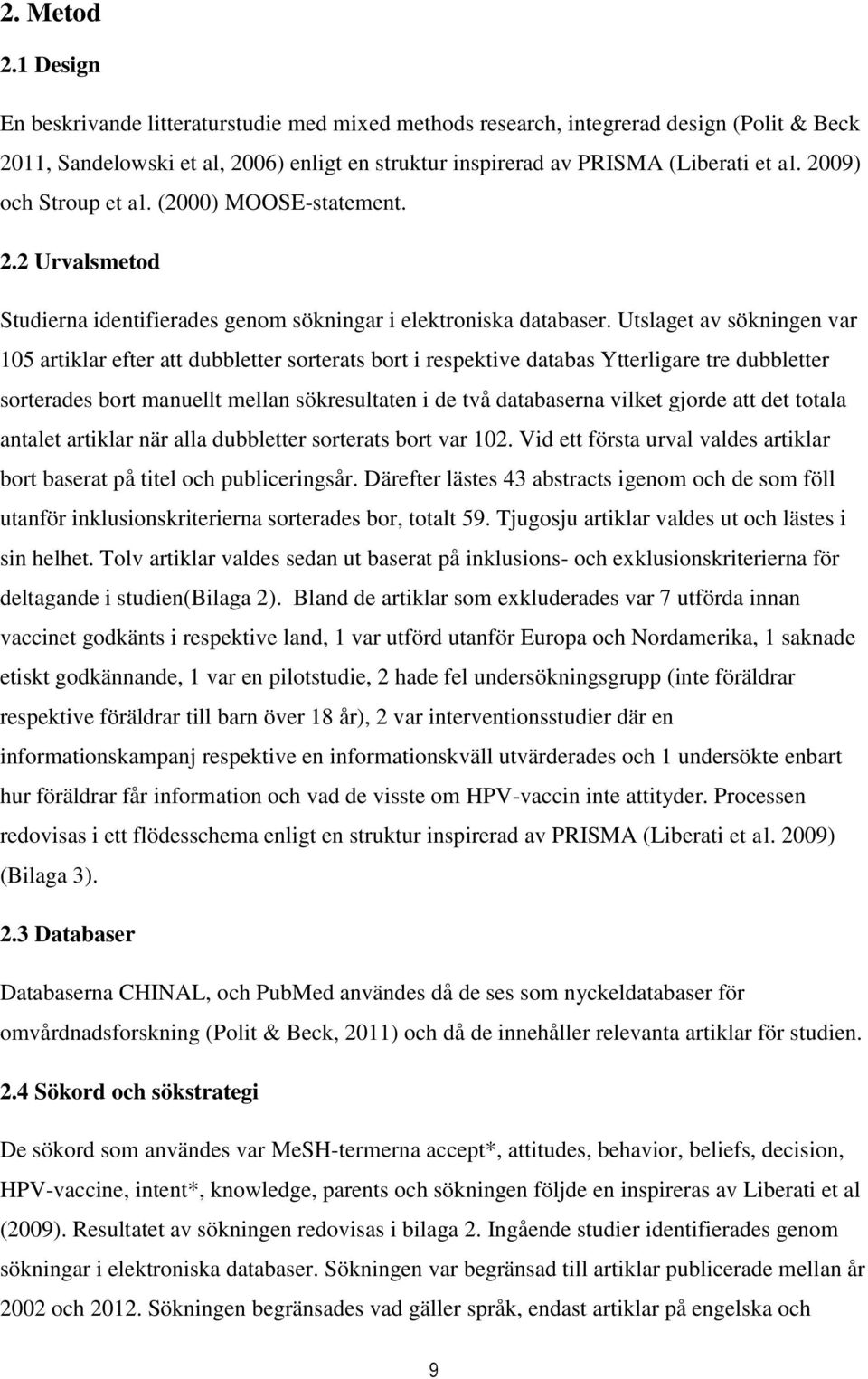 Utslaget av sökningen var 105 artiklar efter att dubbletter sorterats bort i respektive databas Ytterligare tre dubbletter sorterades bort manuellt mellan sökresultaten i de två databaserna vilket