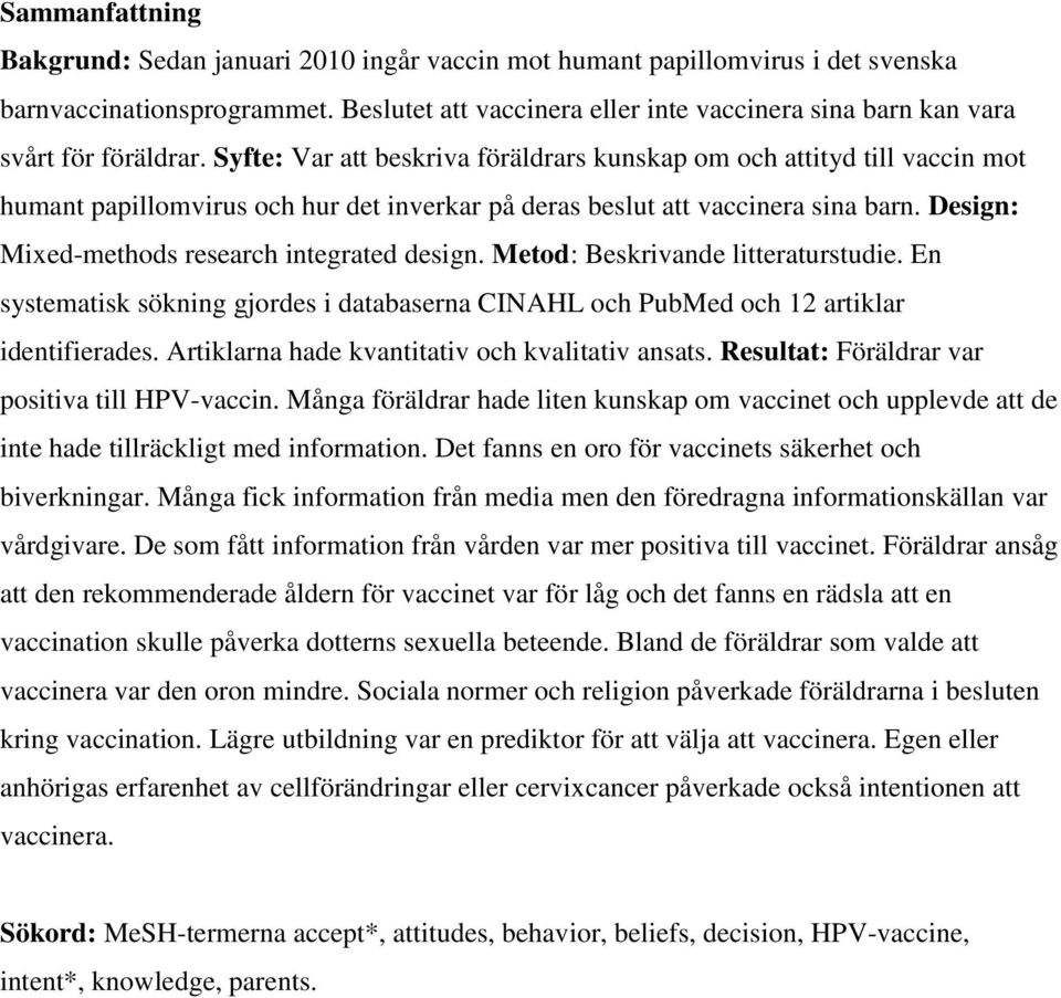 Syfte: Var att beskriva föräldrars kunskap om och attityd till vaccin mot humant papillomvirus och hur det inverkar på deras beslut att vaccinera sina barn.