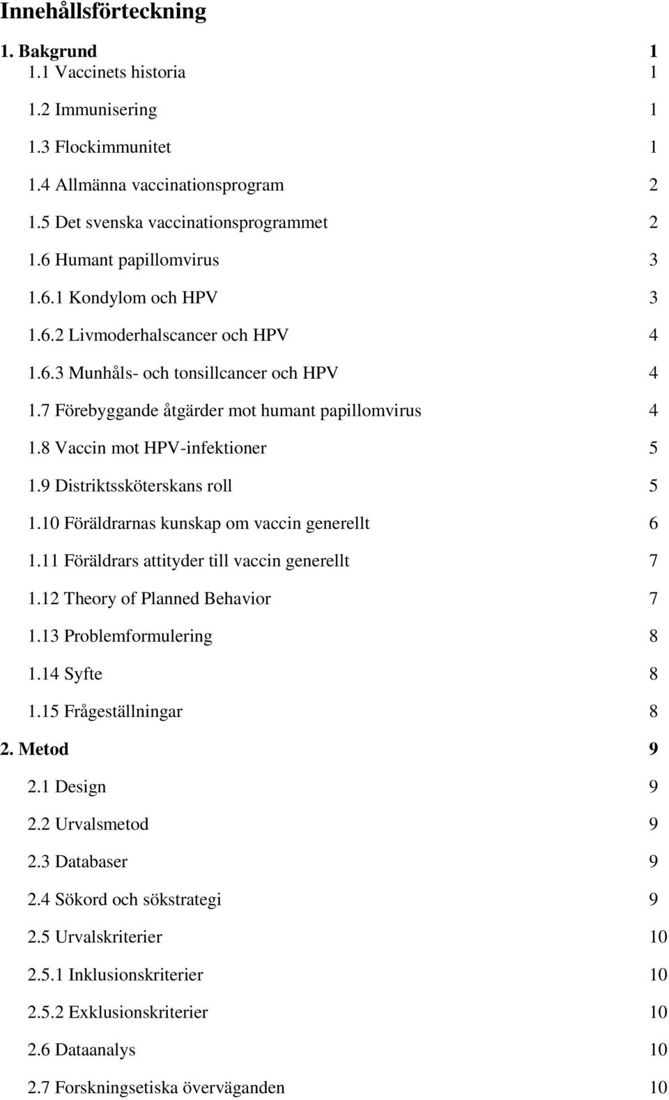 8 Vaccin mot HPV-infektioner 5 1.9 Distriktssköterskans roll 5 1.10 Föräldrarnas kunskap om vaccin generellt 6 1.11 Föräldrars attityder till vaccin generellt 7 1.12 Theory of Planned Behavior 7 1.