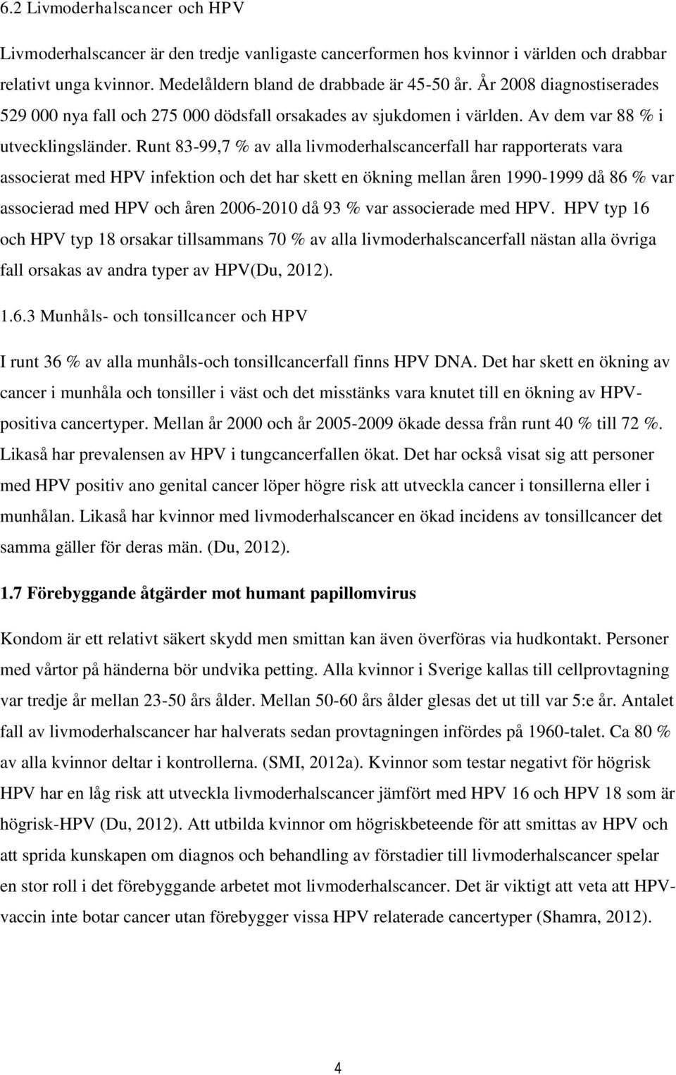 Runt 83-99,7 % av alla livmoderhalscancerfall har rapporterats vara associerat med HPV infektion och det har skett en ökning mellan åren 1990-1999 då 86 % var associerad med HPV och åren 2006-2010 då