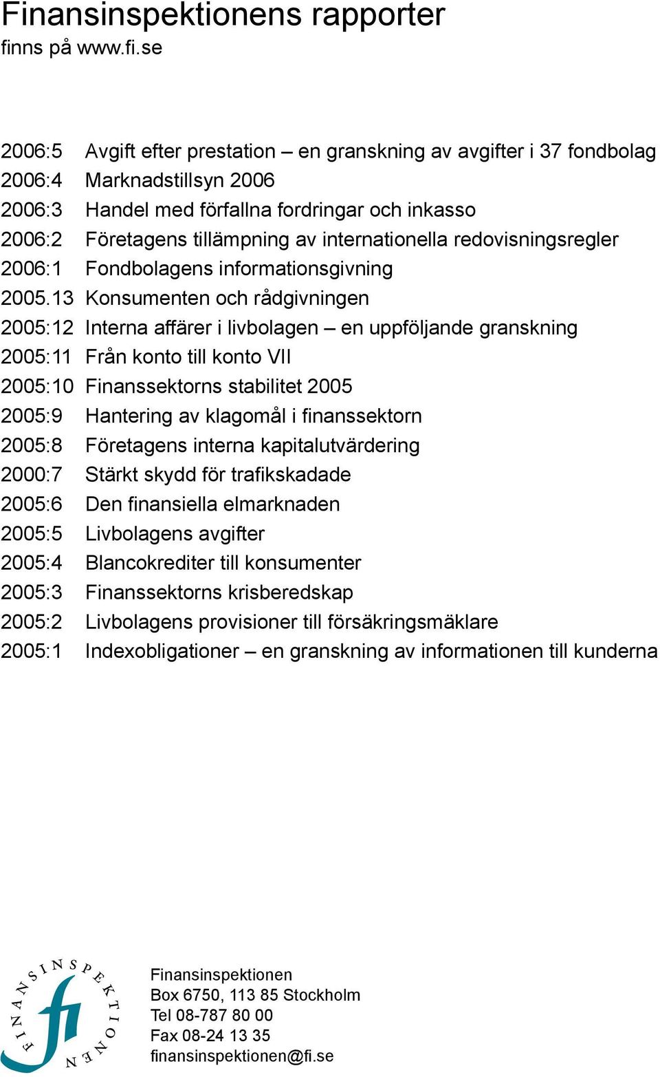 se 2006:5 Avgft efter prestaton en gransknng av avgfter 37 fondbolag 2006:4 Marknadstllsyn 2006 2006:3 Handel med förfallna fordrngar och nkasso 2006:2 Företagens tllämpnng av nternatonella