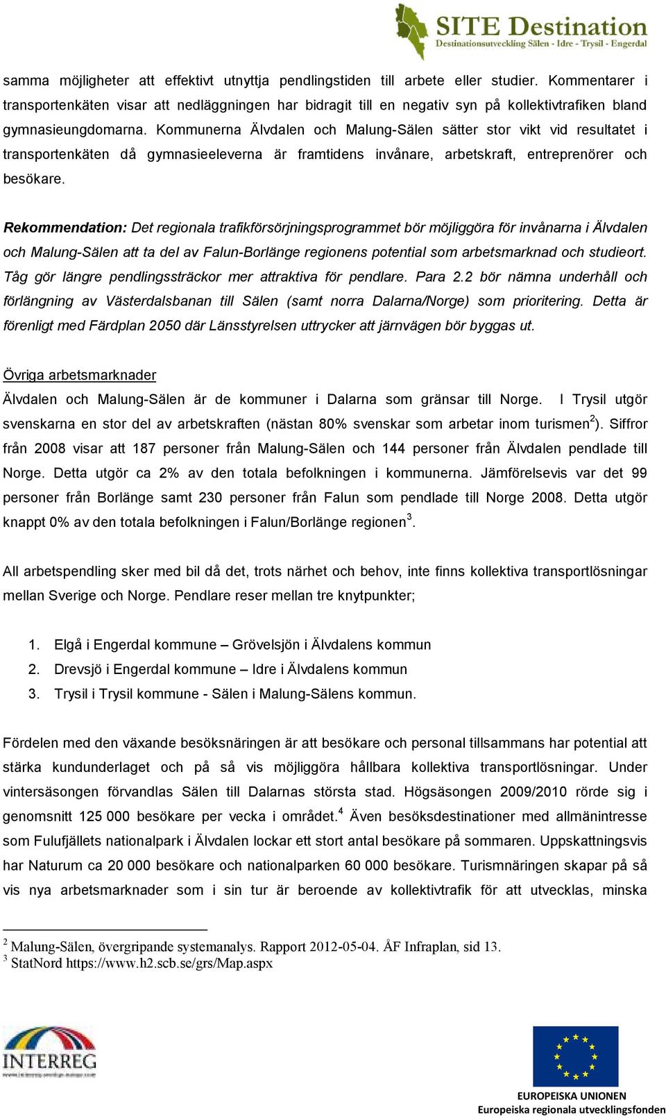 Kommunerna Älvdalen och Malung-Sälen sätter stor vikt vid resultatet i transportenkäten då gymnasieeleverna är framtidens invånare, arbetskraft, entreprenörer och besökare.