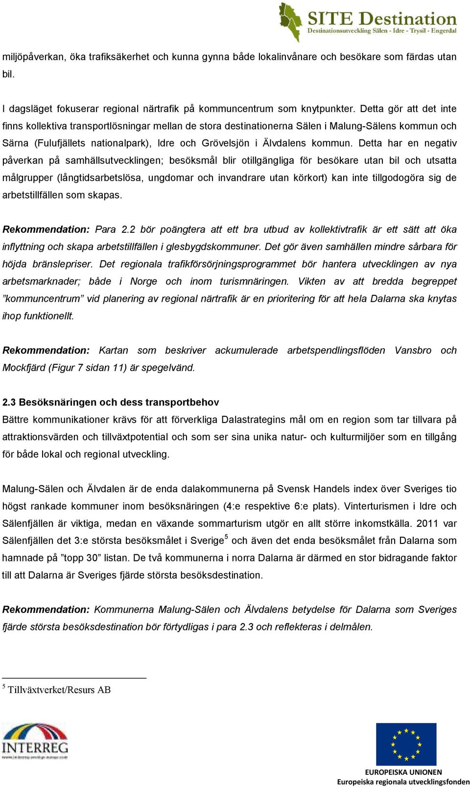 Detta har en negativ påverkan på samhällsutvecklingen; besöksmål blir otillgängliga för besökare utan bil och utsatta målgrupper (långtidsarbetslösa, ungdomar och invandrare utan körkort) kan inte