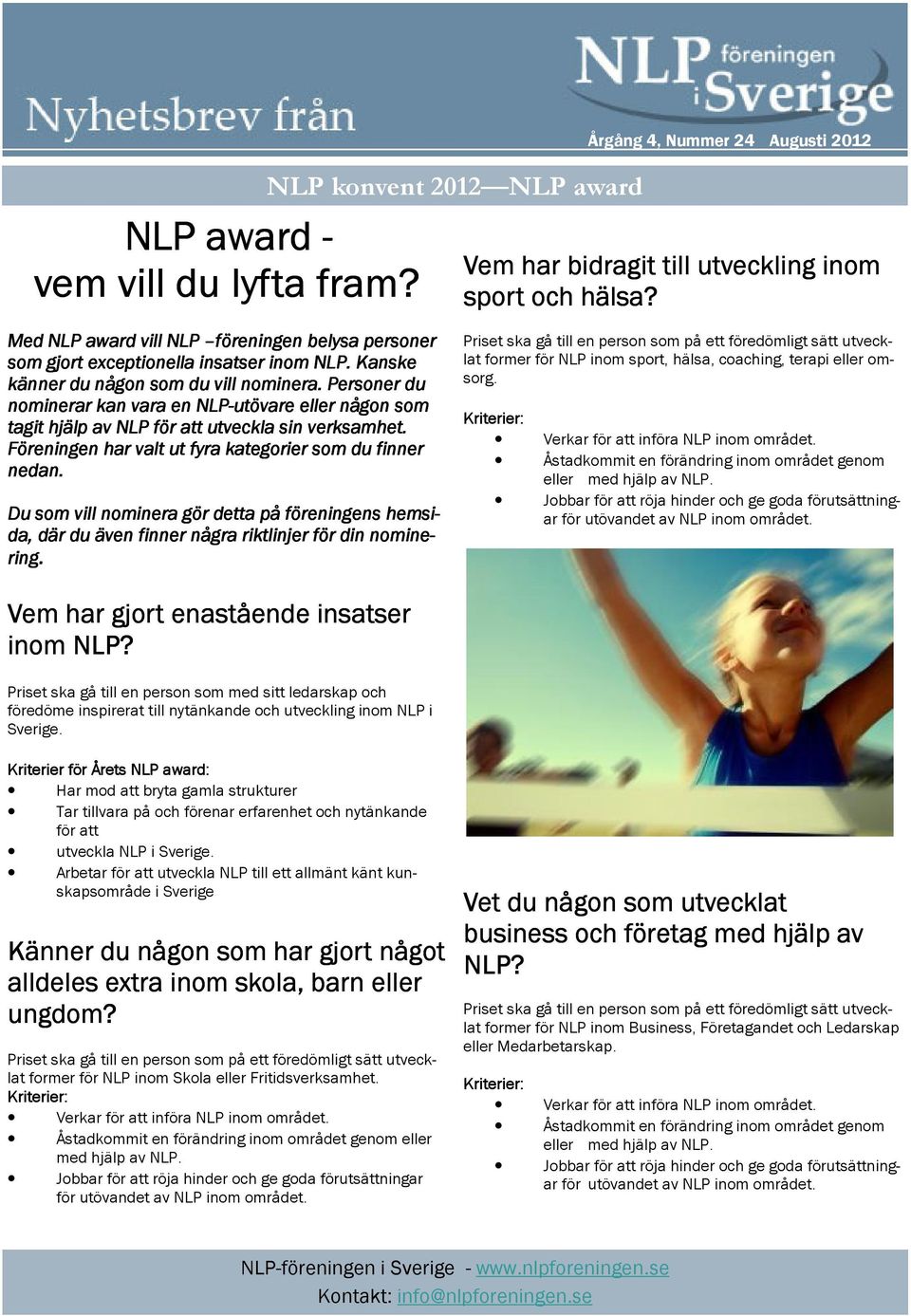 Du som vill nominera gör detta på föreningens hemsi- da, där du även finner några riktlinjer för din nomine- ring. Vem har gjort enastående insatser inom NLP?