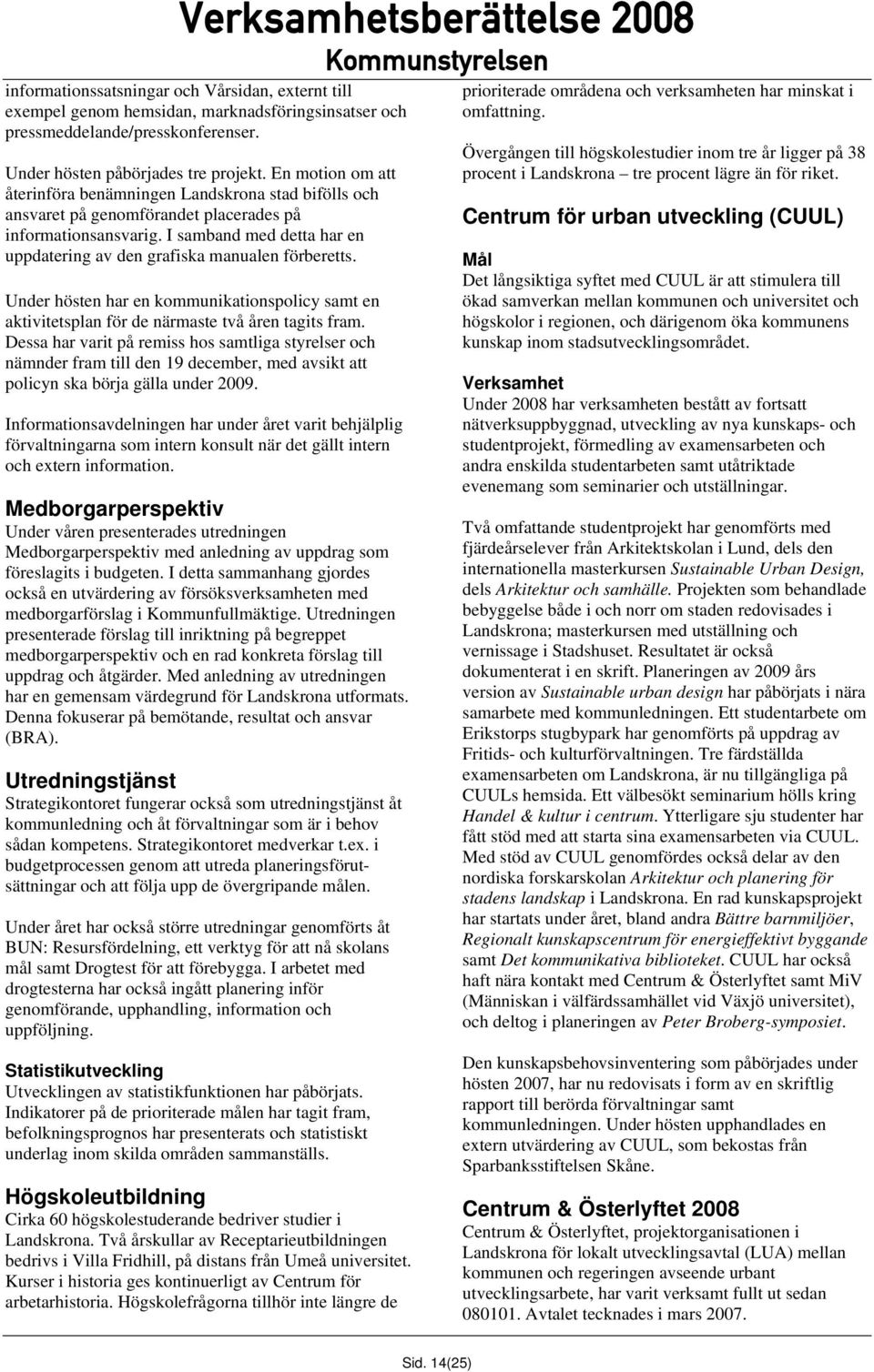 I samband med detta har en uppdatering av den grafiska manualen förberetts. Under hösten har en kommunikationspolicy samt en aktivitetsplan för de närmaste två åren tagits fram.