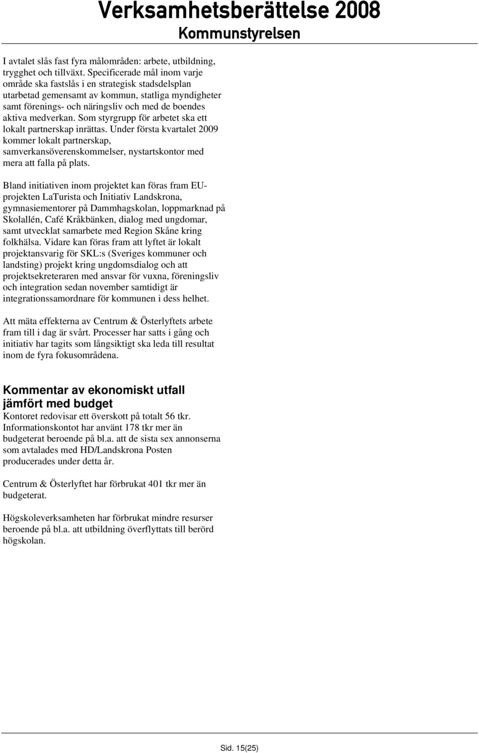 Som styrgrupp för arbetet ska ett lokalt partnerskap inrättas. Under första kvartalet 2009 kommer lokalt partnerskap, samverkansöverenskommelser, nystartskontor med mera att falla på plats.