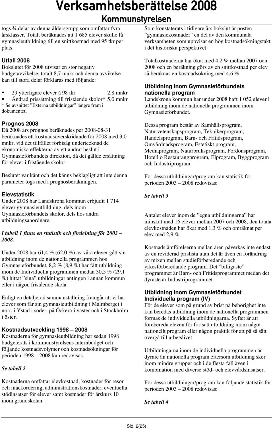 Utfall 2008 Bokslutet för 2008 utvisar en stor negativ budgetavvikelse, totalt 8,7 mnkr och denna avvikelse kan till stora delar förklaras med följande: 29 ytterligare elever á 98 tkr 2,8 mnkr Ändrad