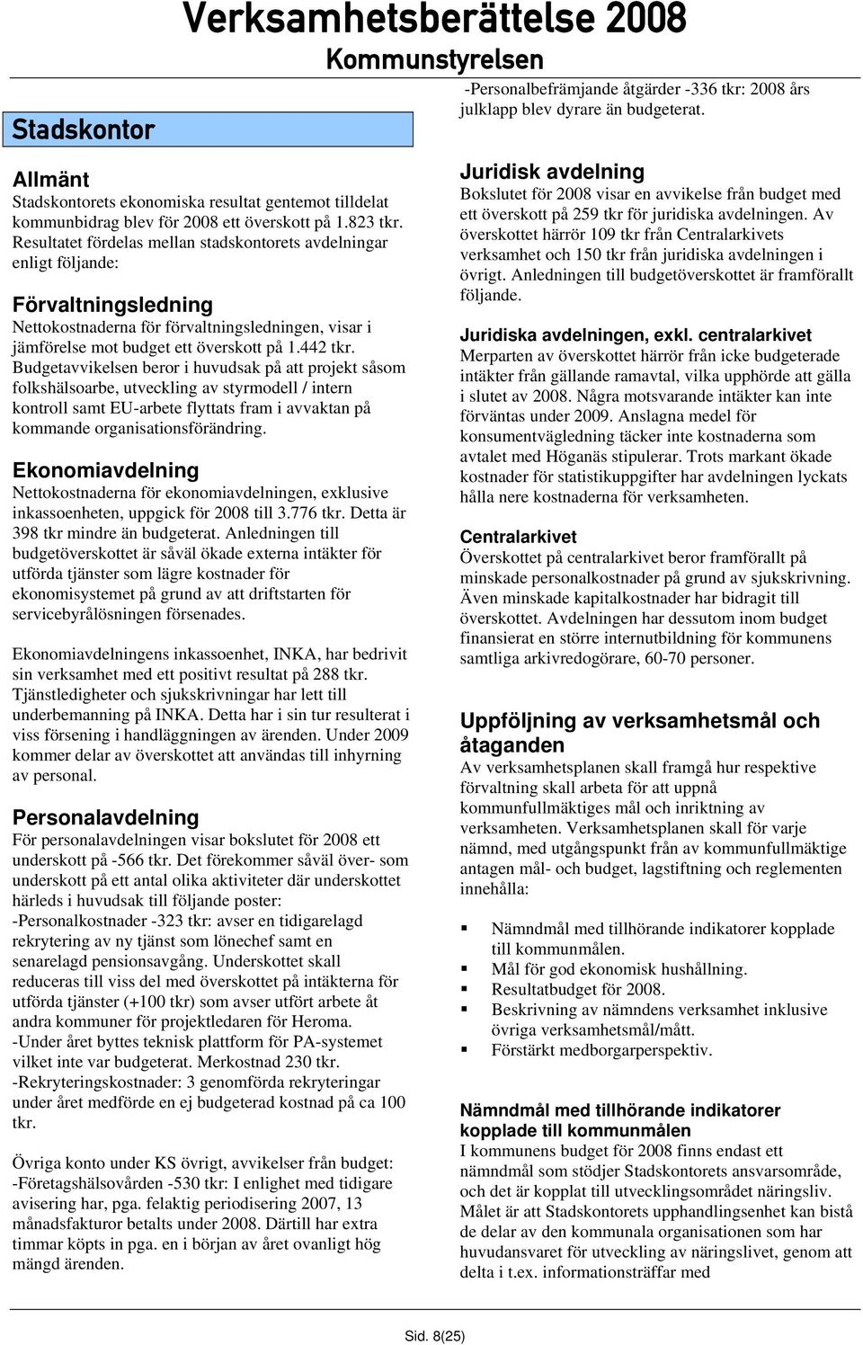 Budgetavvikelsen beror i huvudsak på att projekt såsom folkshälsoarbe, utveckling av styrmodell / intern kontroll samt EU-arbete flyttats fram i avvaktan på kommande organisationsförändring.