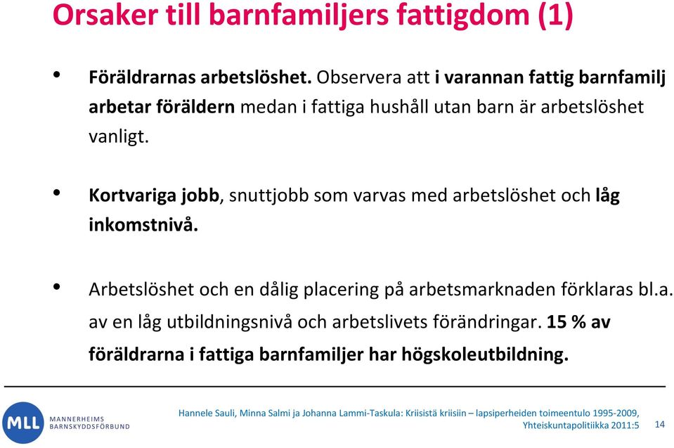 Kortvariga jobb, snuttjobb som varvas med arbetslöshet och låg inkomstnivå. Arbetslöshet och en dålig placering på arbetsmarknaden förklaras bl.a. av en låg utbildningsnivå och arbetslivets förändringar.