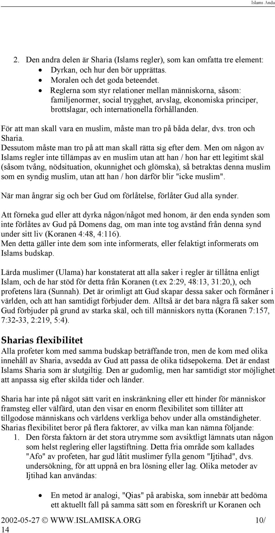 För att man skall vara en muslim, måste man tro på båda delar, dvs. tron och Sharia. Dessutom måste man tro på att man skall rätta sig efter dem.