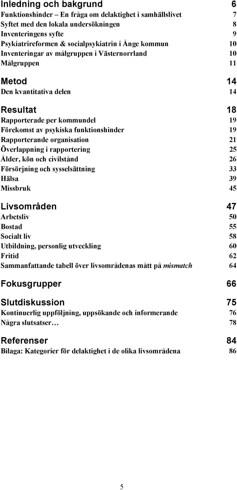 organisation 21 Överlappning i rapportering 25 Ålder, kön och civilstånd 26 Försörjning och sysselsättning 33 Hälsa 39 Missbruk 45 Livsområden 47 Arbetsliv 50 Bostad 55 Socialt liv 58 Utbildning,