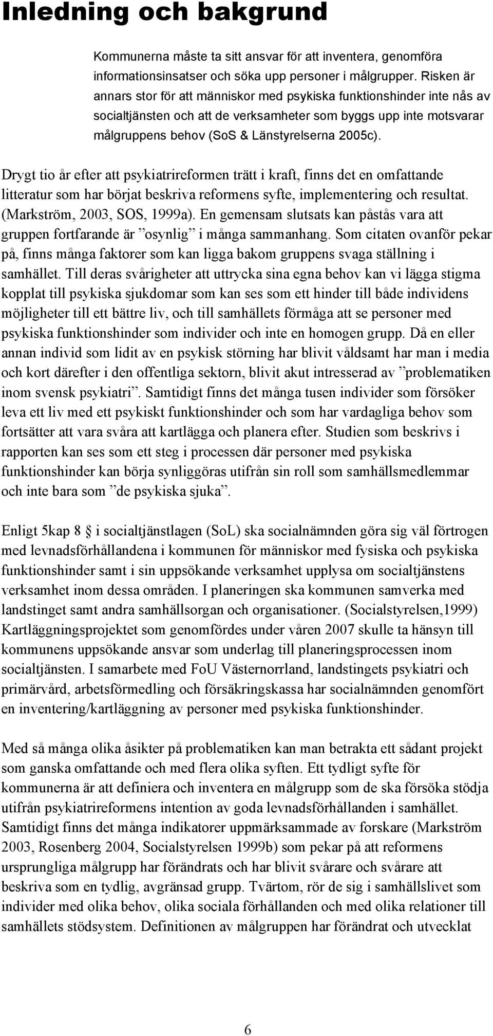 Drygt tio år efter att psykiatrireformen trätt i kraft, finns det en omfattande litteratur som har börjat beskriva reformens syfte, implementering och resultat. (Markström, 2003, SOS, 1999a).