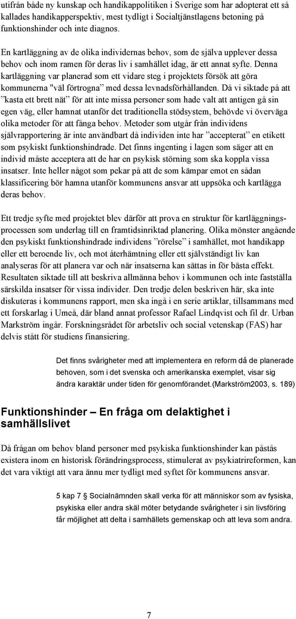 Denna kartläggning var planerad som ett vidare steg i projektets försök att göra kommunerna "väl förtrogna med dessa levnadsförhållanden.